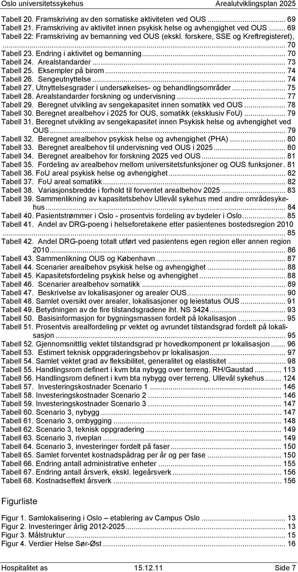 Eksempler på birom... 74 Tabell 26. Sengeutnyttelse... 74 Tabell 27. Utnyttelsesgrader i undersøkelses- og behandlingsområder... 75 Tabell 28. Arealstandarder forskning og undervisning... 77 Tabell 29.