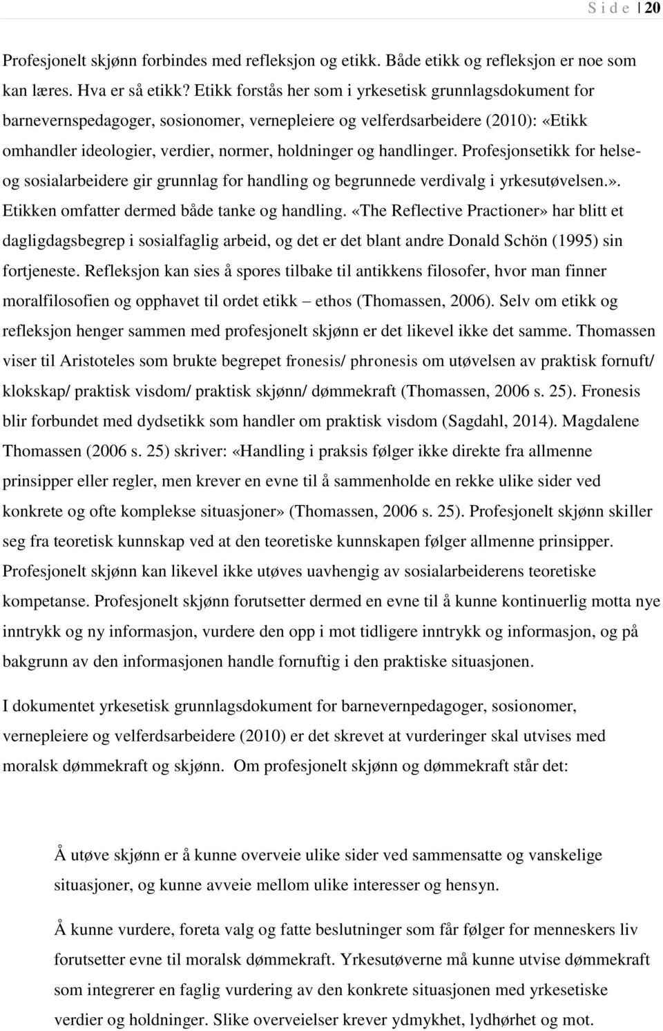 handlinger. Profesjonsetikk for helseog sosialarbeidere gir grunnlag for handling og begrunnede verdivalg i yrkesutøvelsen.». Etikken omfatter dermed både tanke og handling.