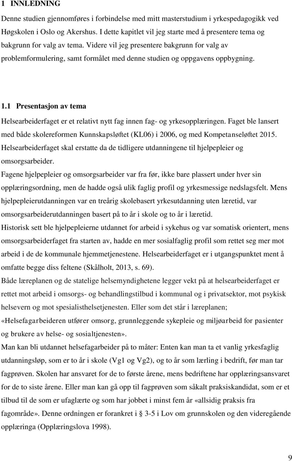 Videre vil jeg presentere bakgrunn for valg av problemformulering, samt formålet med denne studien og oppgavens oppbygning. 1.