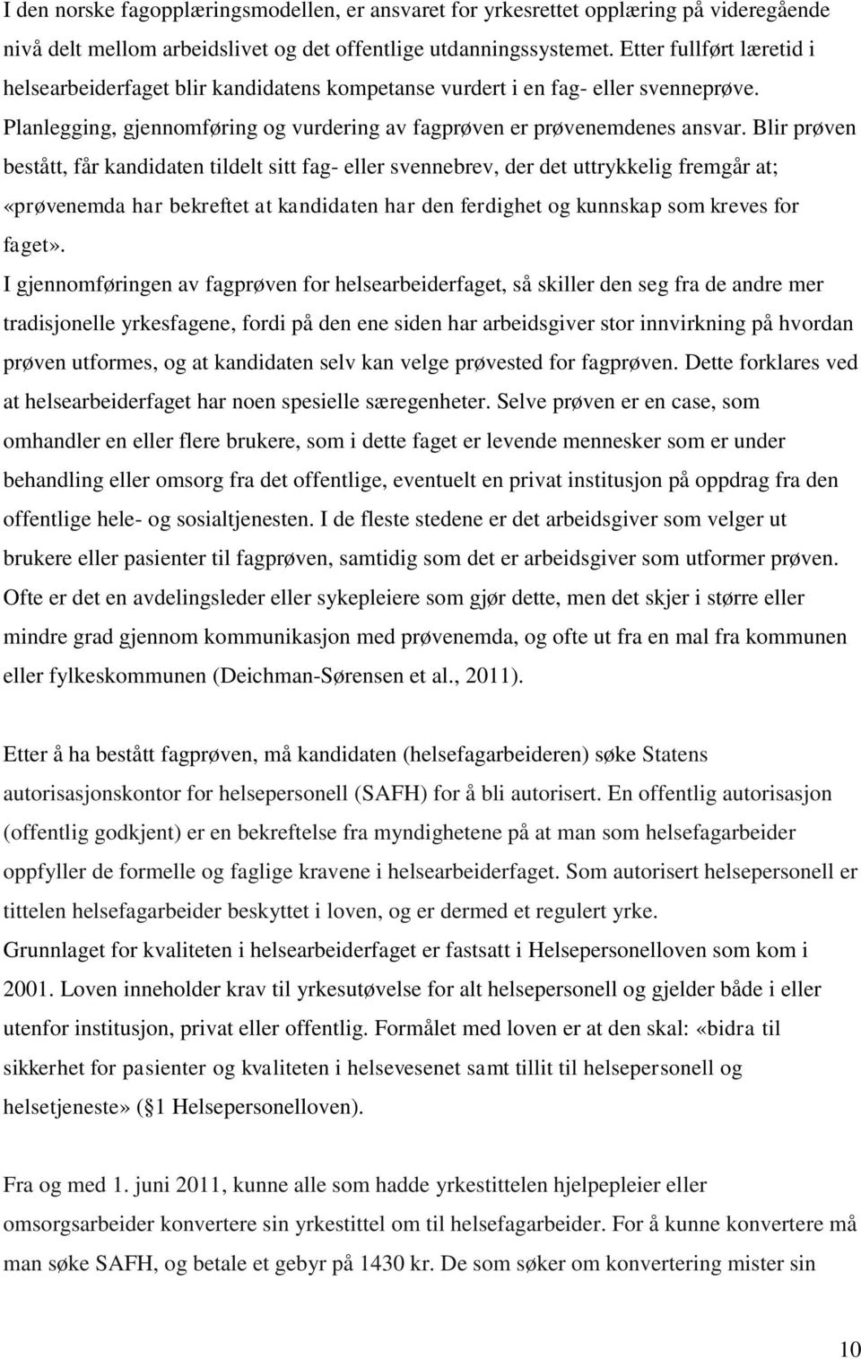 Blir prøven bestått, får kandidaten tildelt sitt fag- eller svennebrev, der det uttrykkelig fremgår at; «prøvenemda har bekreftet at kandidaten har den ferdighet og kunnskap som kreves for faget».