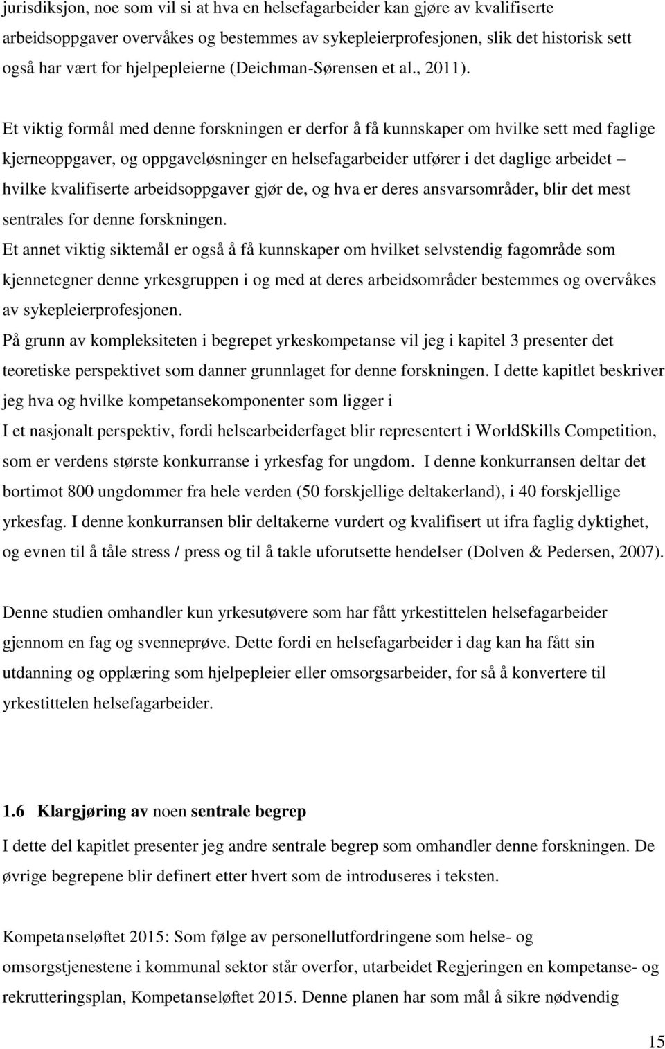 Et viktig formål med denne forskningen er derfor å få kunnskaper om hvilke sett med faglige kjerneoppgaver, og oppgaveløsninger en helsefagarbeider utfører i det daglige arbeidet hvilke kvalifiserte