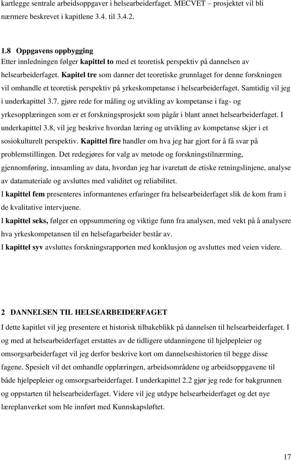 Kapitel tre som danner det teoretiske grunnlaget for denne forskningen vil omhandle et teoretisk perspektiv på yrkeskompetanse i helsearbeiderfaget. Samtidig vil jeg i underkapittel 3.7.