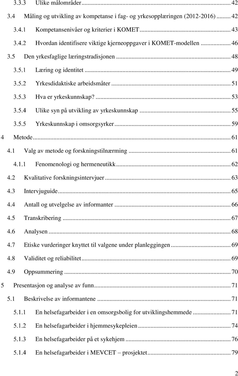 ... 53 Ulike syn på utvikling av yrkeskunnskap... 55 Yrkeskunnskap i omsorgsyrker... 59 4 Metode... 61 4.1 Valg av metode og forskningstilnærming... 61 Fenomenologi og hermeneutikk... 62 4.