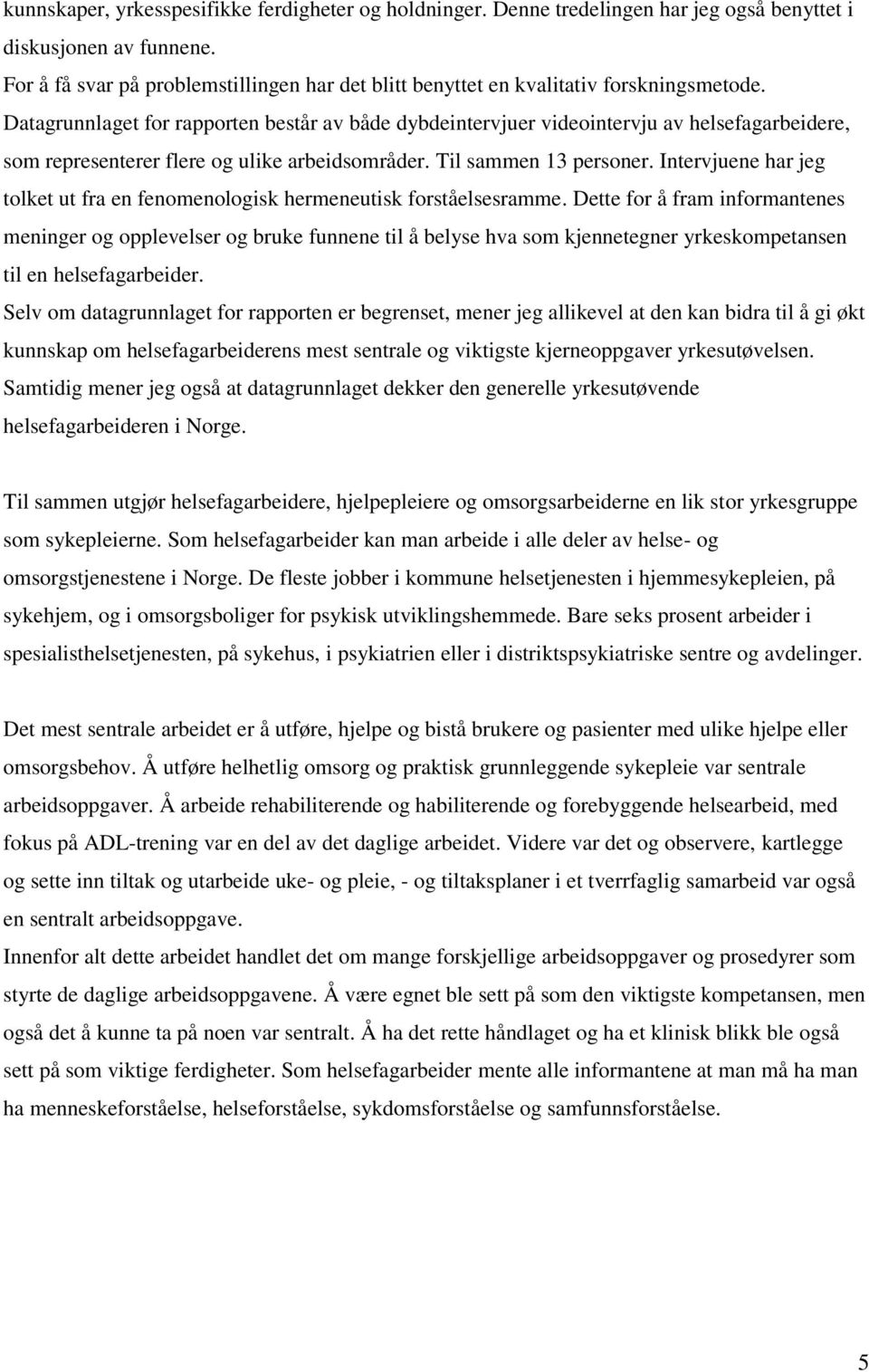 Datagrunnlaget for rapporten består av både dybdeintervjuer videointervju av helsefagarbeidere, som representerer flere og ulike arbeidsområder. Til sammen 13 personer.