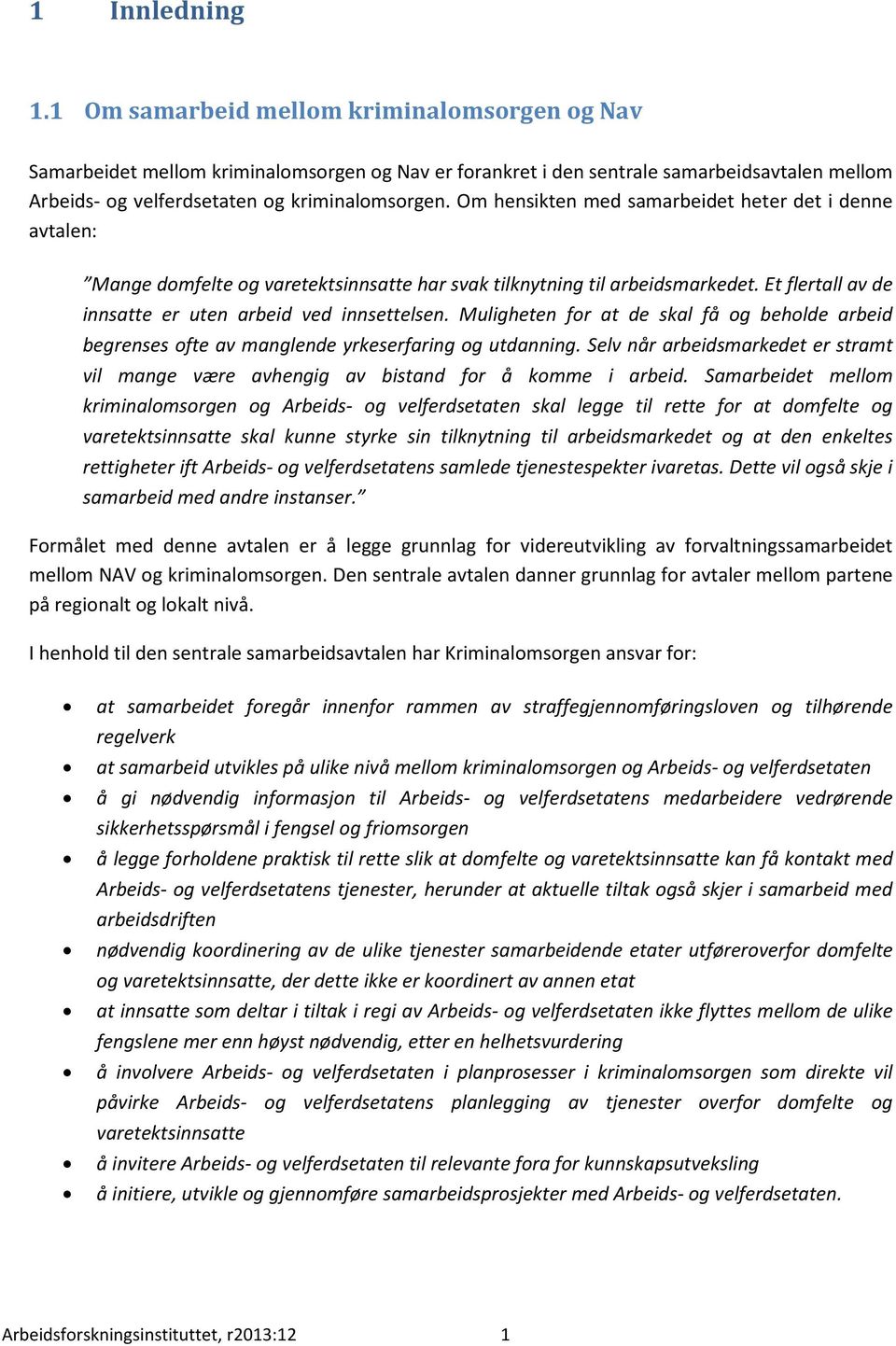 Om hensikten med samarbeidet heter det i denne avtalen: Mange domfelte og varetektsinnsatte har svak tilknytning til arbeidsmarkedet. Et flertall av de innsatte er uten arbeid ved innsettelsen.