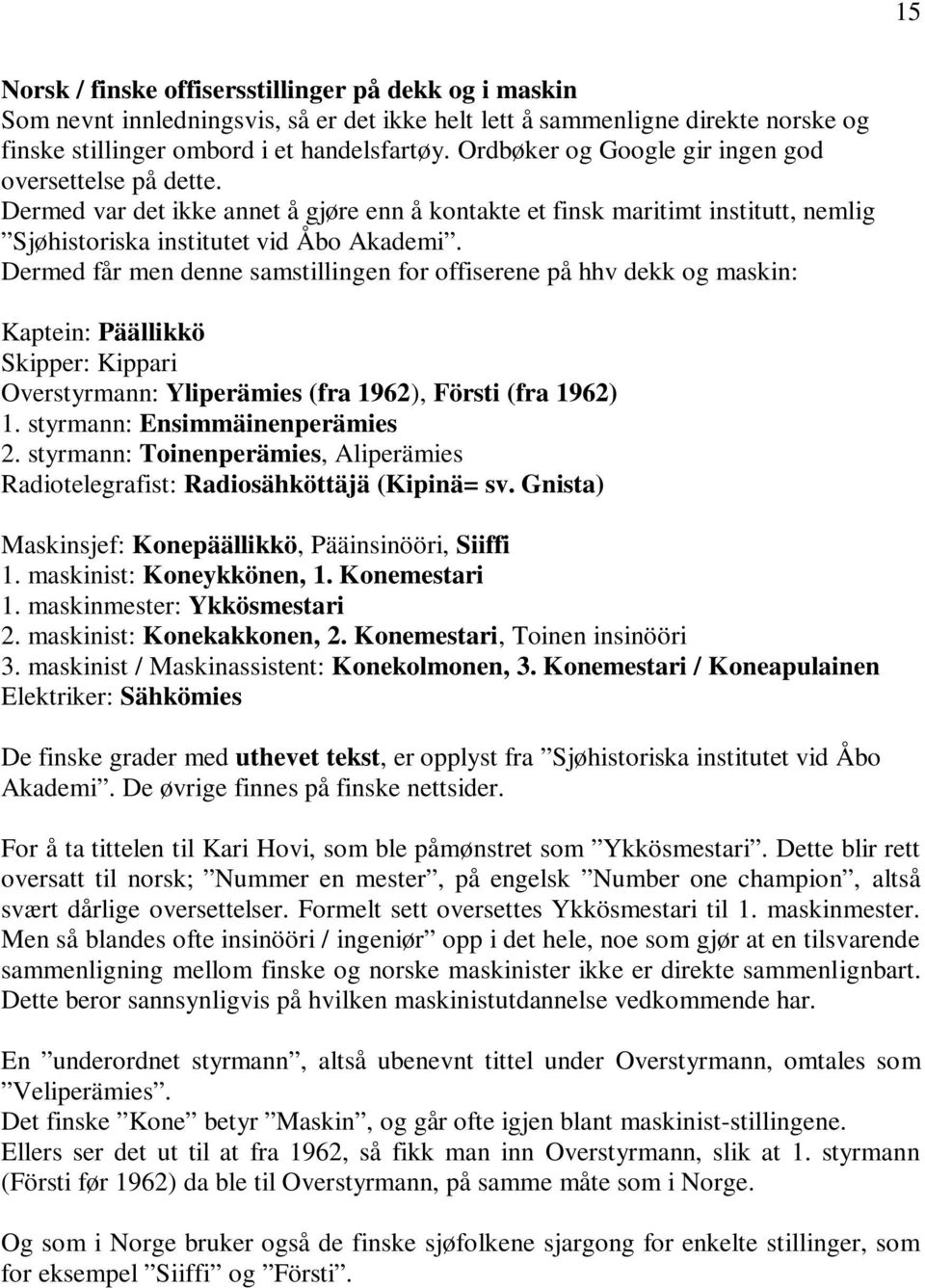 Dermed får men denne samstillingen for offiserene på hhv dekk og maskin: Kaptein: Päällikkö Skipper: Kippari Overstyrmann: Yliperämies (fra 1962), Försti (fra 1962) 1. styrmann: Ensimmäinenperämies 2.