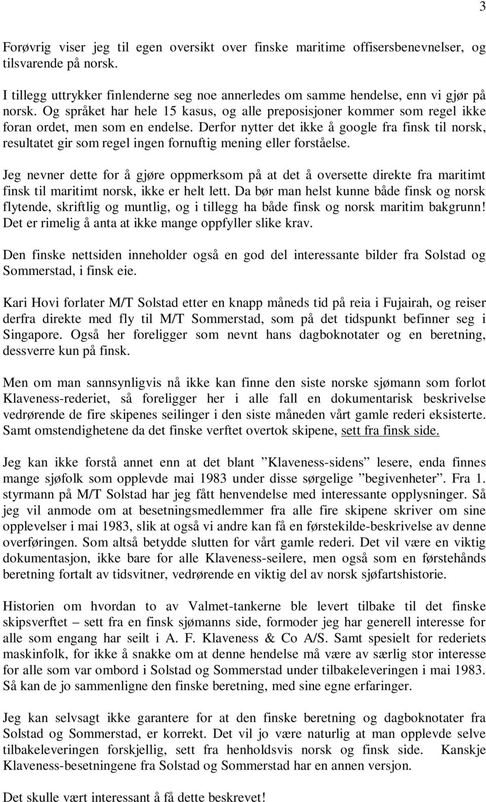 Derfor nytter det ikke å google fra finsk til norsk, resultatet gir som regel ingen fornuftig mening eller forståelse.