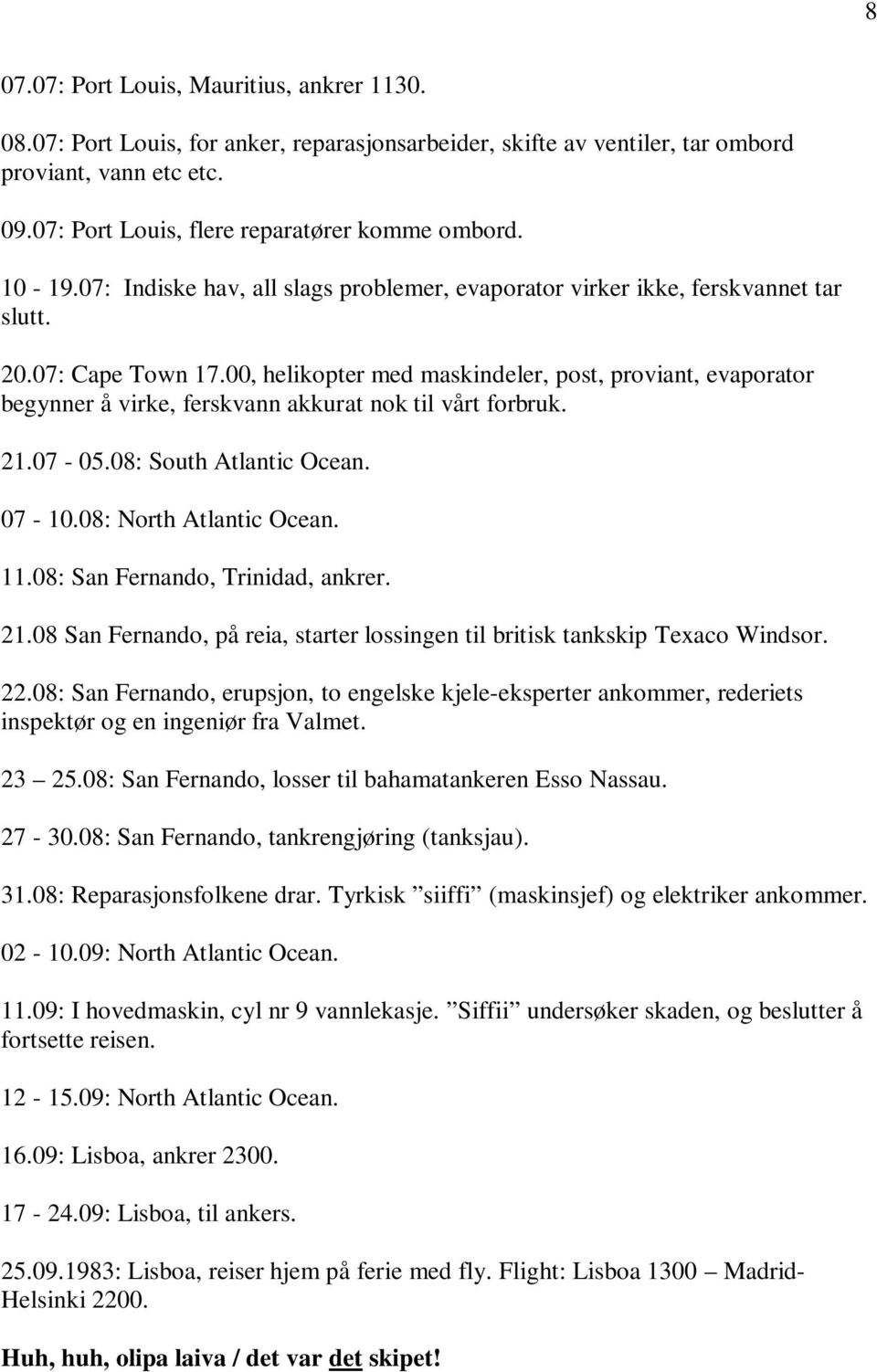 00, helikopter med maskindeler, post, proviant, evaporator begynner å virke, ferskvann akkurat nok til vårt forbruk. 21.07-05.08: South Atlantic Ocean. 07-10.08: North Atlantic Ocean. 11.