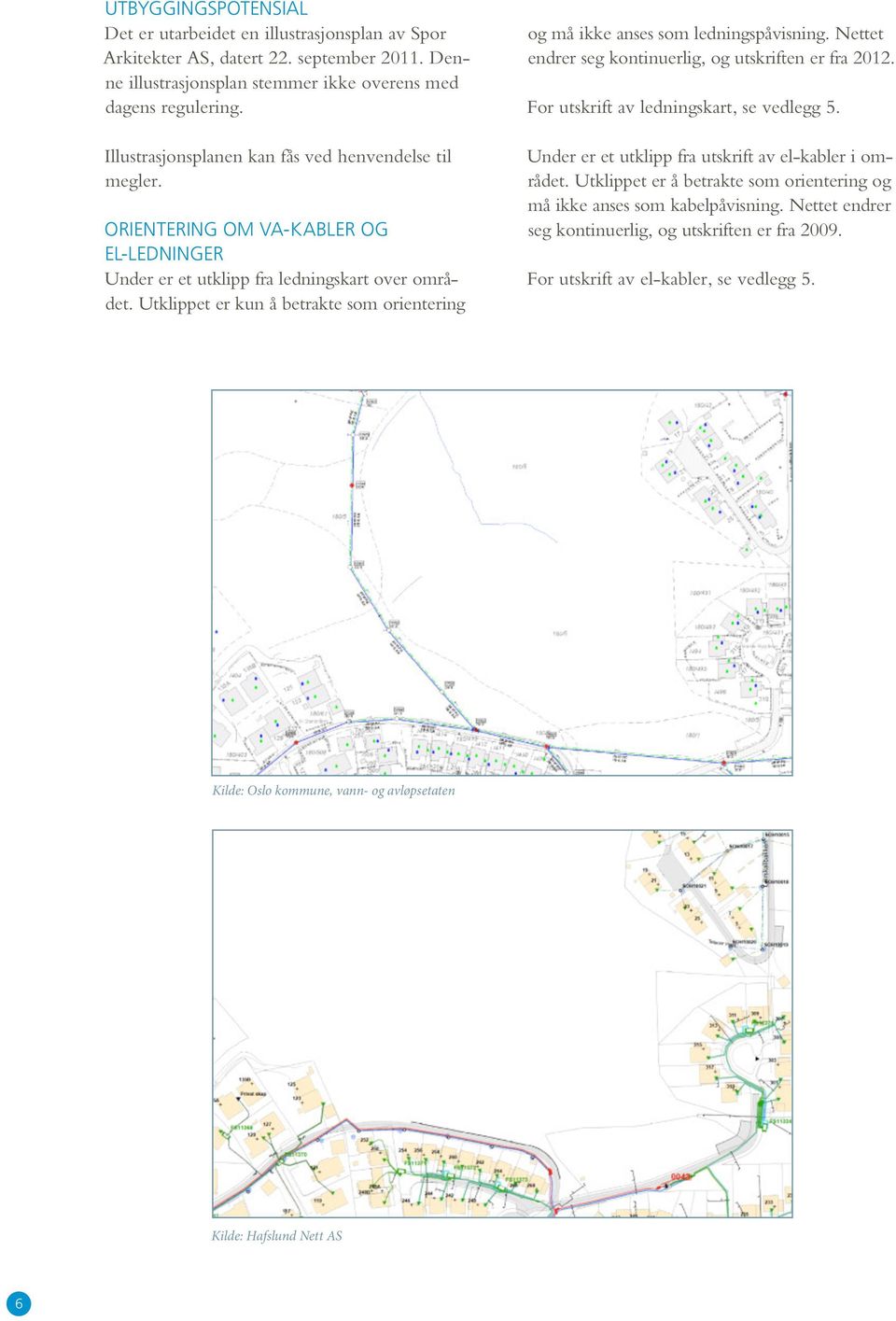 Utklippet er kun å betrakte som orientering og må ikke anses som ledningspåvisning. Nettet endrer seg kontinuerlig, og utskriften er fra 2012. For utskrift av ledningskart, se vedlegg 5.