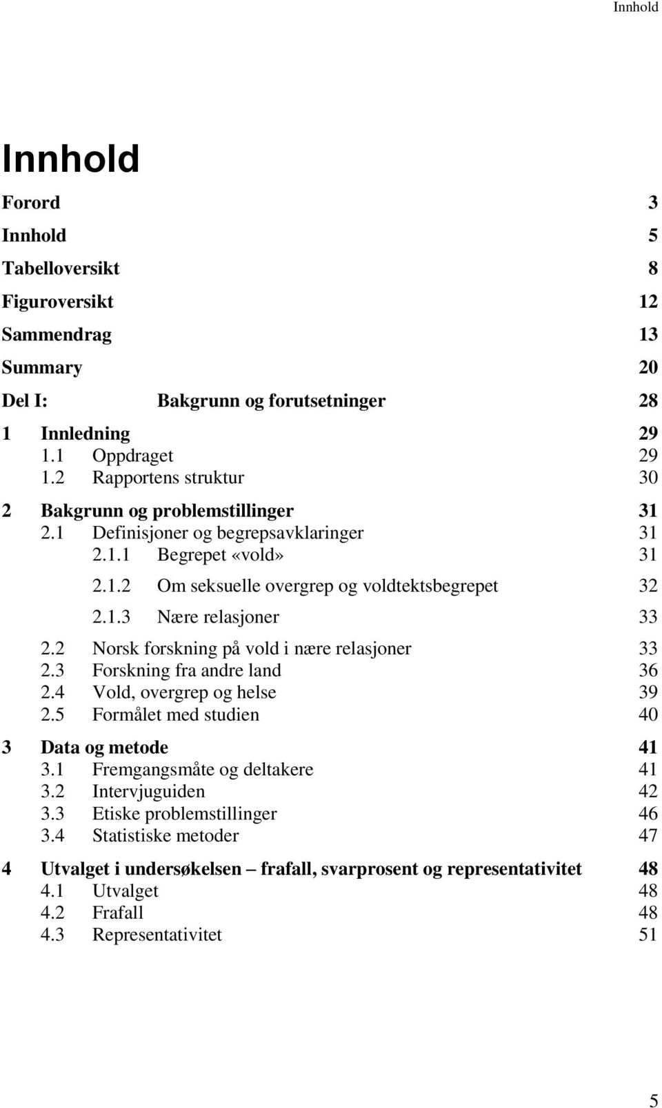 2 Norsk forskning på vold i nære relasjoner 33 2.3 Forskning fra andre land 36 2.4 Vold, overgrep og helse 39 2.5 Formålet med studien 40 3 Data og metode 41 3.1 Fremgangsmåte og deltakere 41 3.