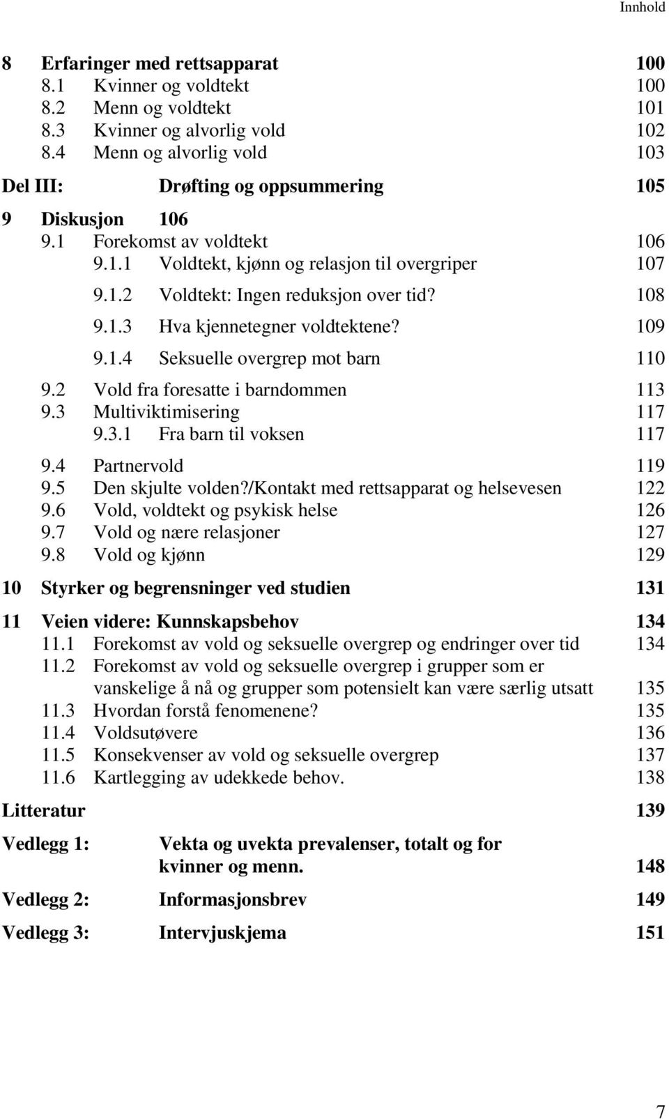 108 9.1.3 Hva kjennetegner voldtektene? 109 9.1.4 Seksuelle overgrep mot barn 110 Vold fra foresatte i barndommen 113 Multiviktimisering 117 9.3.1 Fra barn til voksen 117 Partnervold 119 Den skjulte volden?