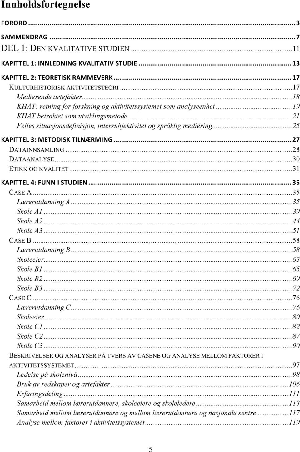 .. 21 Felles situasjonsdefinisjon, intersubjektivitet og språklig mediering... 25 KAPITTEL 3: METODISK TILNÆRMING... 27 DATAINNSAMLING... 28 DATAANALYSE... 30 ETIKK OG KVALITET.