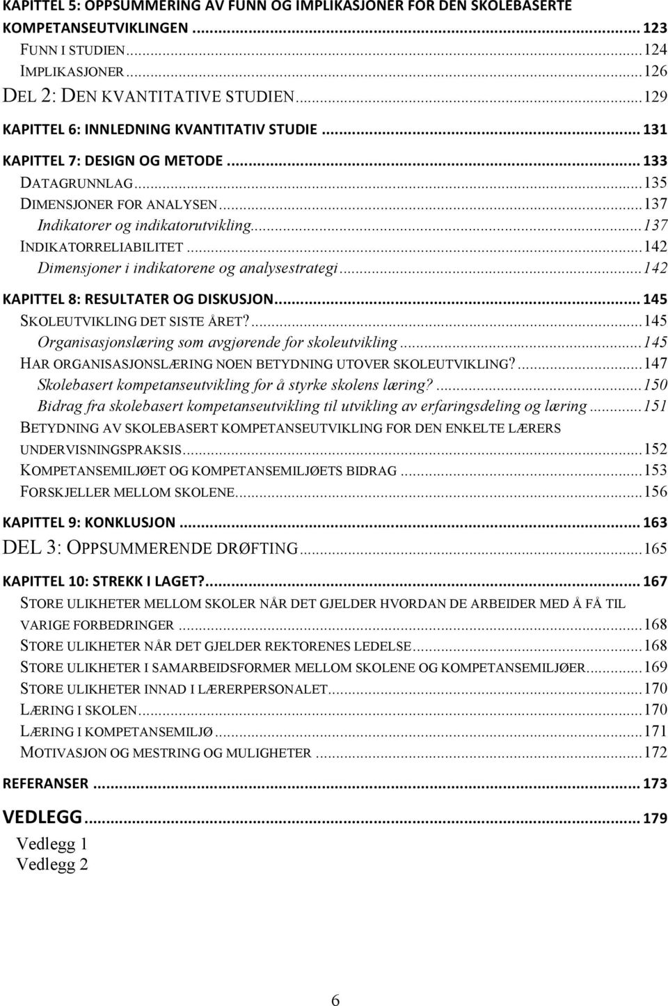 .. 137 INDIKATORRELIABILITET... 142 Dimensjoner i indikatorene og analysestrategi... 142 KAPITTEL 8: RESULTATER OG DISKUSJON... 145 SKOLEUTVIKLING DET SISTE ÅRET?