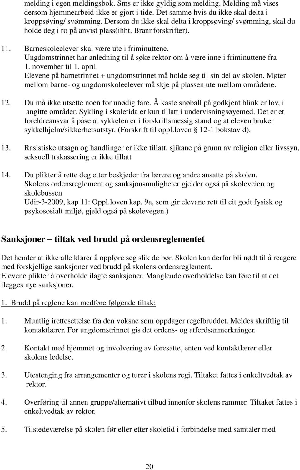 Ungdomstrinnet har anledning til å søke rektor om å være inne i friminuttene fra 1. november til 1. april. Elevene på barnetrinnet + ungdomstrinnet må holde seg til sin del av skolen.