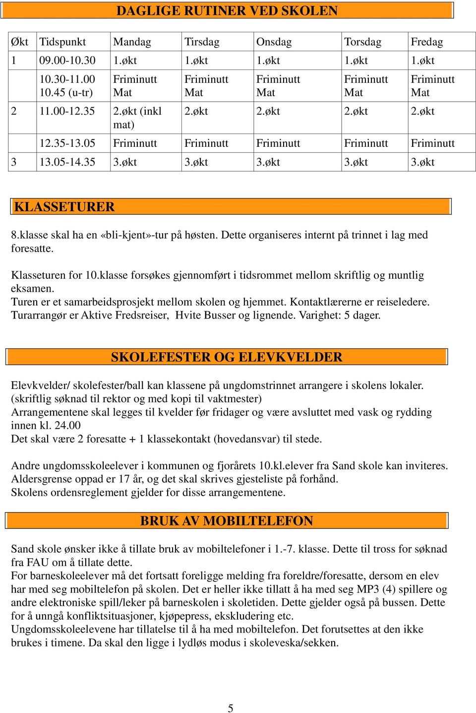 klasse skal ha en «bli-kjent»-tur på høsten. Dette organiseres internt på trinnet i lag med foresatte. Klasseturen for 10.klasse forsøkes gjennomført i tidsrommet mellom skriftlig og muntlig eksamen.