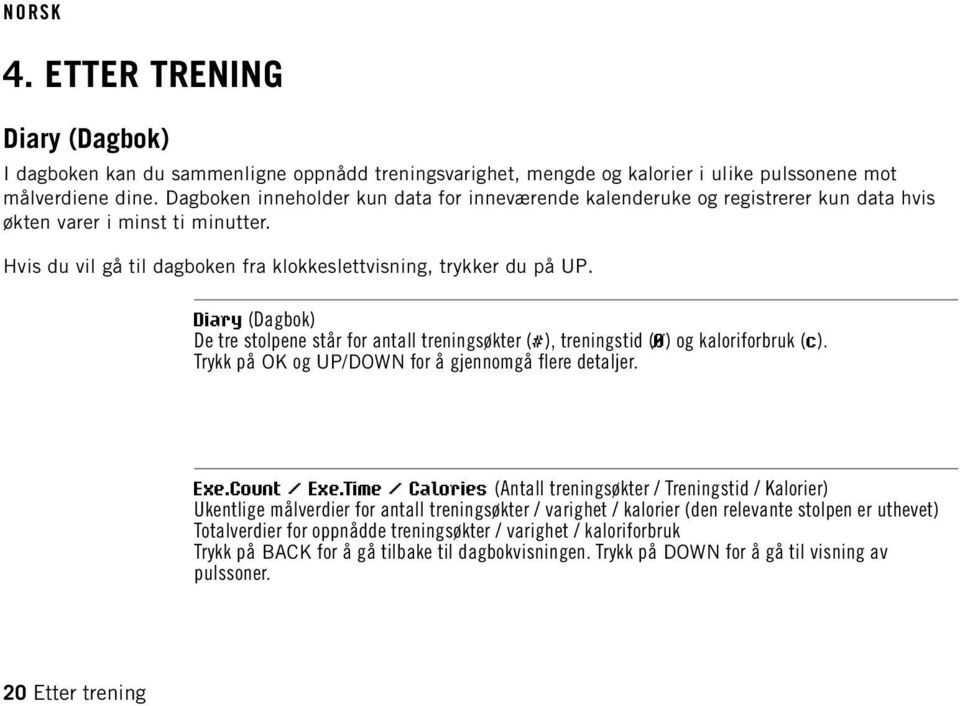 Diary (Dagbok) De tre stolpene står for antall treningsøkter (#), treningstid (Ø) og kaloriforbruk (c). Trykk på OK og UP/DOWN for å gjennomgå flere detaljer. Exe.Count / Exe.