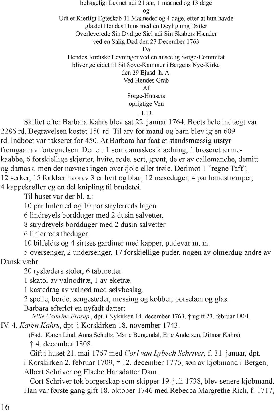 Ved Hendes Grab Af Sørge-Huusets oprigtige Ven H. D. Skiftet efter Barbara Kahrs blev sat 22. januar 1764. Boets hele indtægt var 2286 rd. Begravelsen kostet 150 rd.