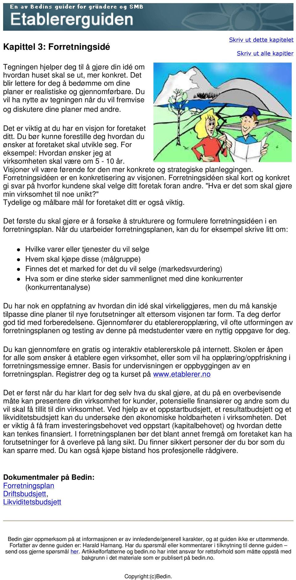 Du bør kunne forestille deg hvordan du ønsker at foretaket skal utvikle seg. For eksempel: Hvordan ønsker jeg at virksomheten skal være om 5-10 år.