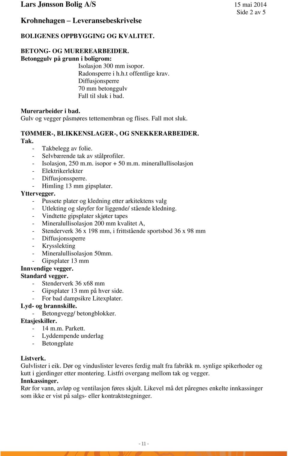 TØMMER-, BLIKKENSLAGER-, OG SNEKKERARBEIDER. Tak. - Takbelegg av folie. - Selvbærende tak av stålprofiler. - Isolasjon, 250 m.m. isopor + 50 m.m. minerallullisolasjon - Elektrikerlekter - Diffusjonssperre.