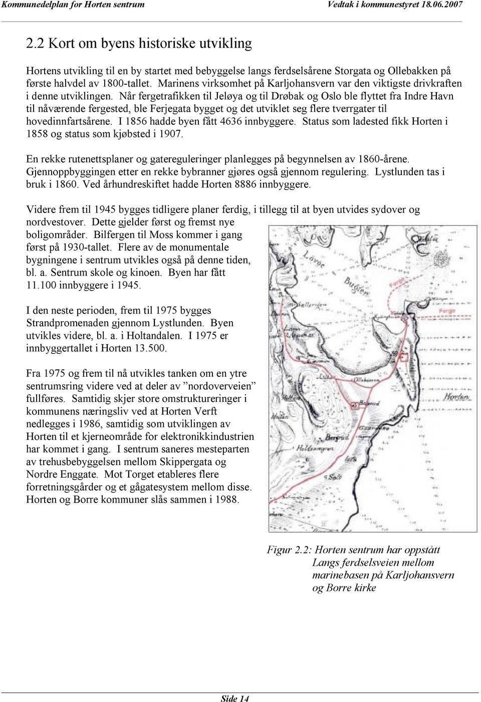 Når fergetrafikken til Jeløya og til Drøbak og Oslo ble flyttet fra Indre Havn til nåværende fergested, ble Ferjegata bygget og det utviklet seg flere tverrgater til hovedinnfartsårene.