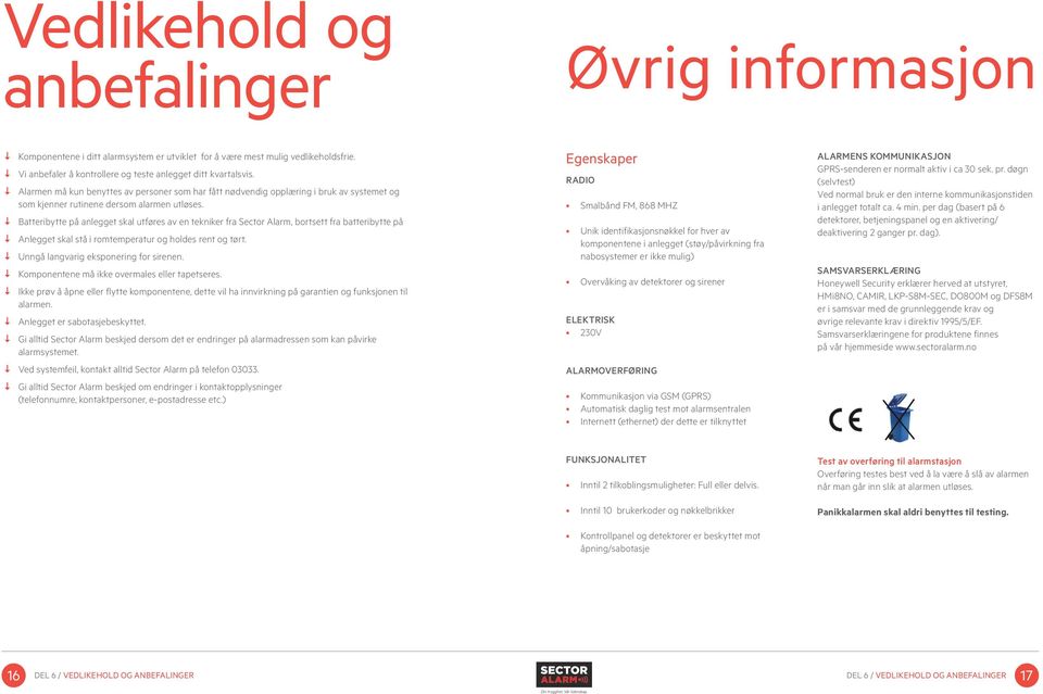 atteribytte på anlegget skal utføres av en tekniker fra Sector Alarm, bortsett fra batteribytte på Anlegget skal stå i romtemperatur og holdes rent og tørt. Unngå langvarig eksponering for sirenen.