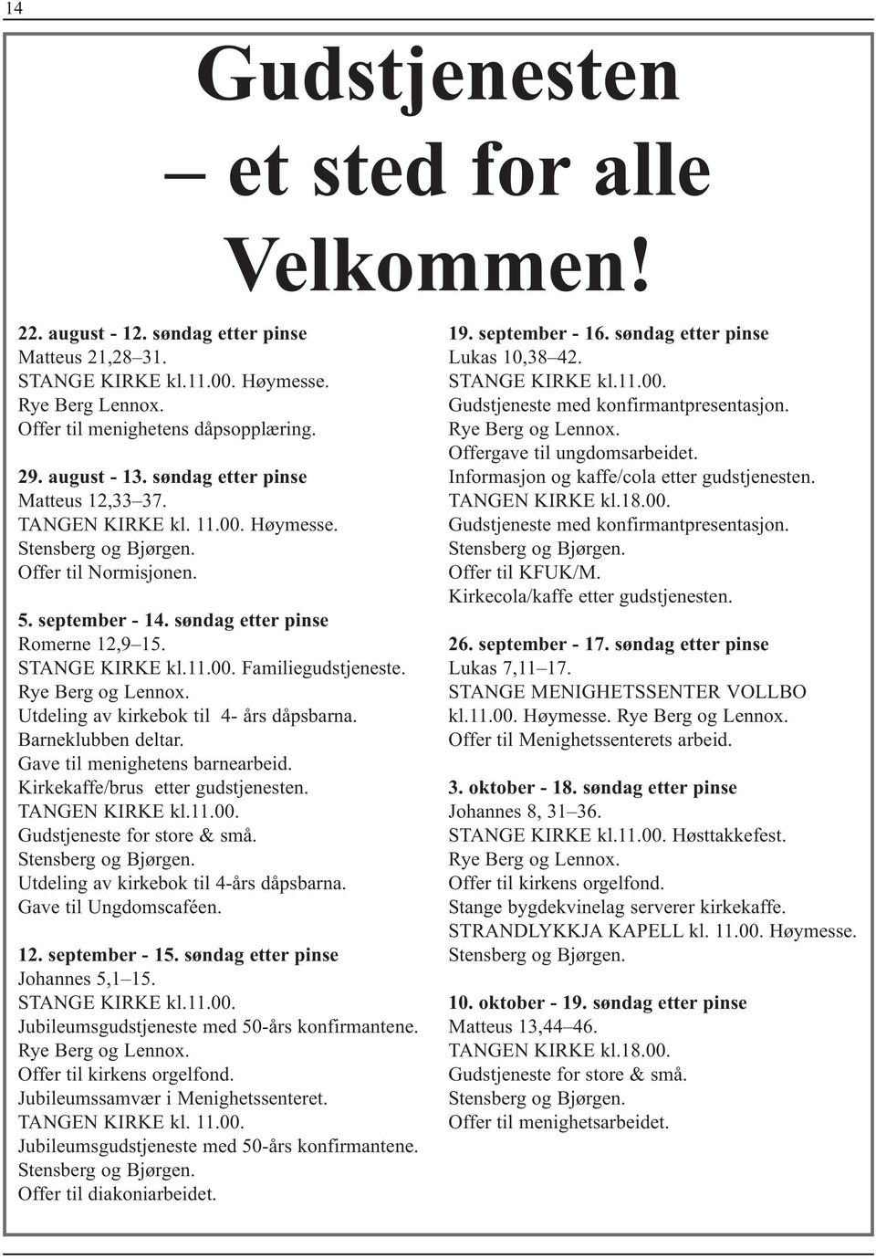 11.00. Familiegudstjeneste. Rye Berg og Lennox. Utdeling av kirkebok til 4- års dåpsbarna. Barneklubben deltar. Gave til menighetens barnearbeid. Kirkekaffe/brus etter gudstjenesten. TANGEN KIRKE kl.