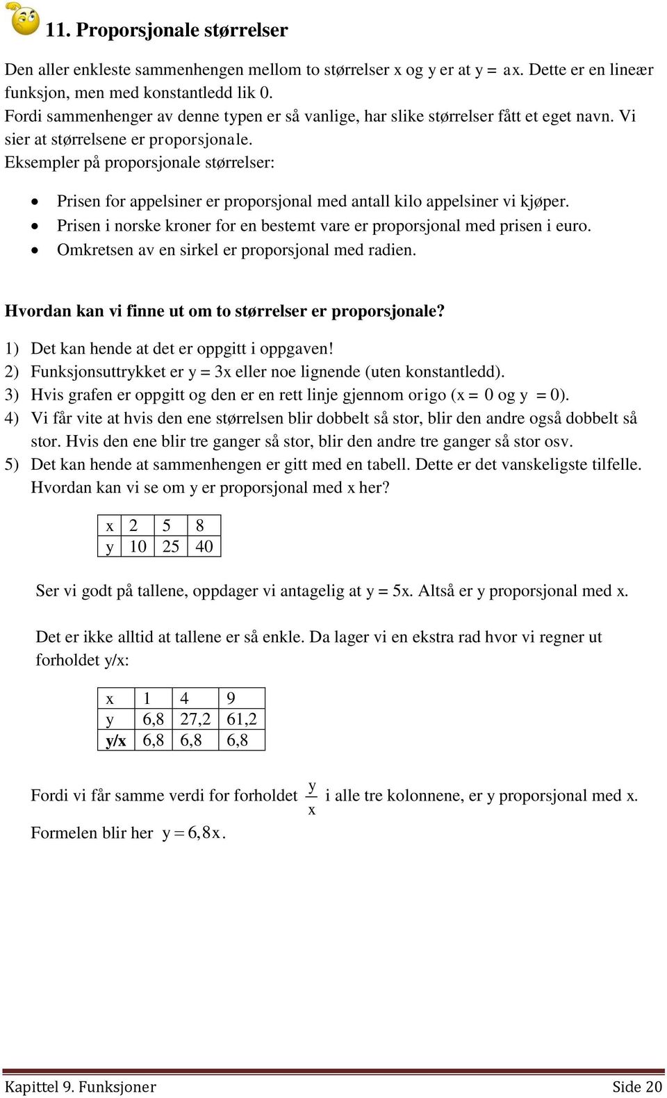 Eksempler på proporsjonale størrelser: Prisen for appelsiner er proporsjonal med antall kilo appelsiner vi kjøper. Prisen i norske kroner for en bestemt vare er proporsjonal med prisen i euro.