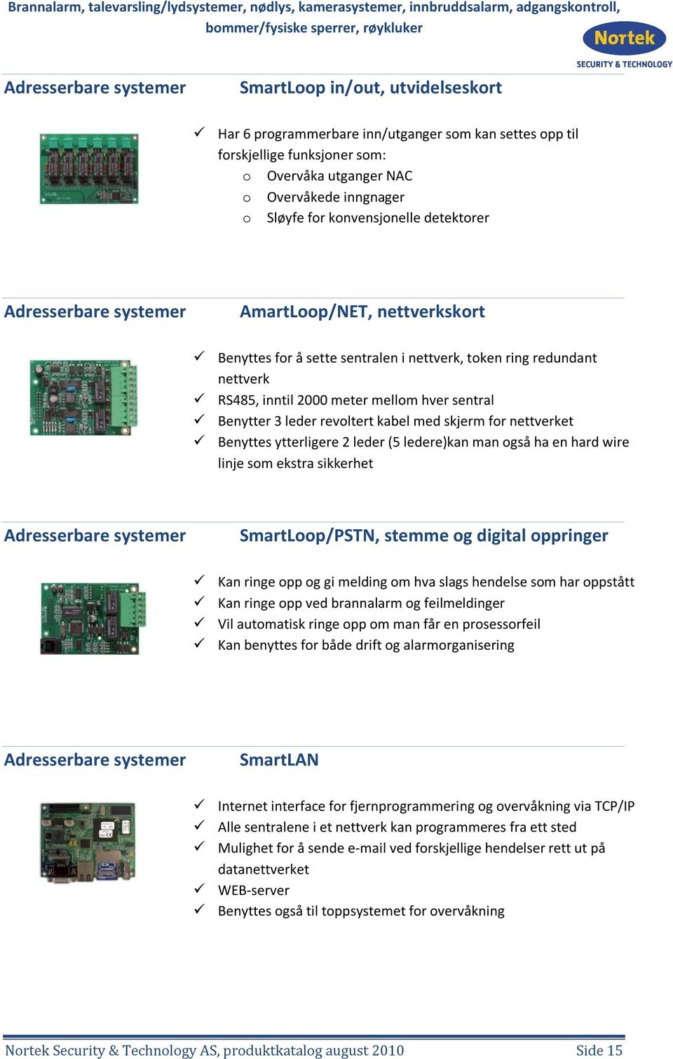 Benytter 3 leder revoltert kabel med skjerm for nettverket Benyttes ytterligere 2 leder (5 ledere)kan man også ha en hard wire linje som ekstra sikkerhet Adresserbare systemer SmartLoop/PSTN, stemme