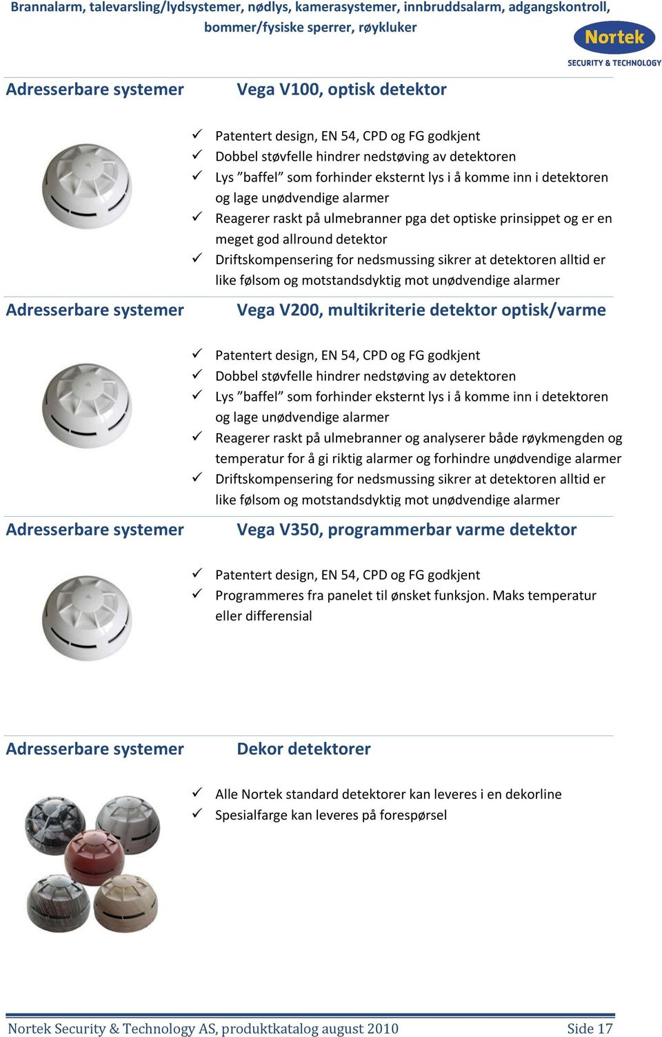 detektoren alltid er like følsom og motstandsdyktig mot unødvendige alarmer Vega V200, multikriterie detektor optisk/varme Adresserbare systemer Patentert design, EN 54, CPD og FG godkjent Dobbel