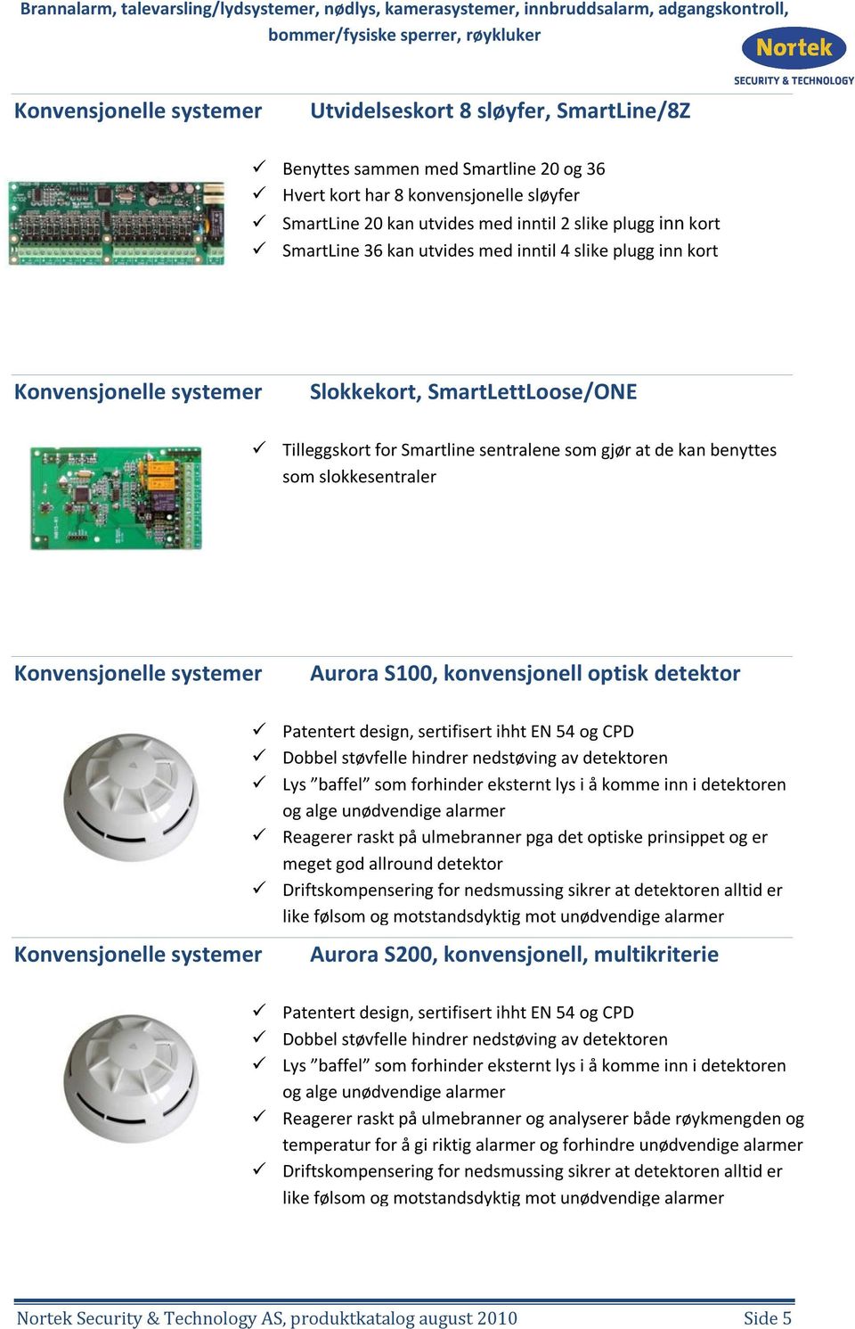 slokkesentraler Konvensjonelle systemer Aurora S100, konvensjonell optisk detektor Patentert design, sertifisert ihht EN 54 og CPD Dobbel støvfelle hindrer nedstøving av detektoren Lys baffel som