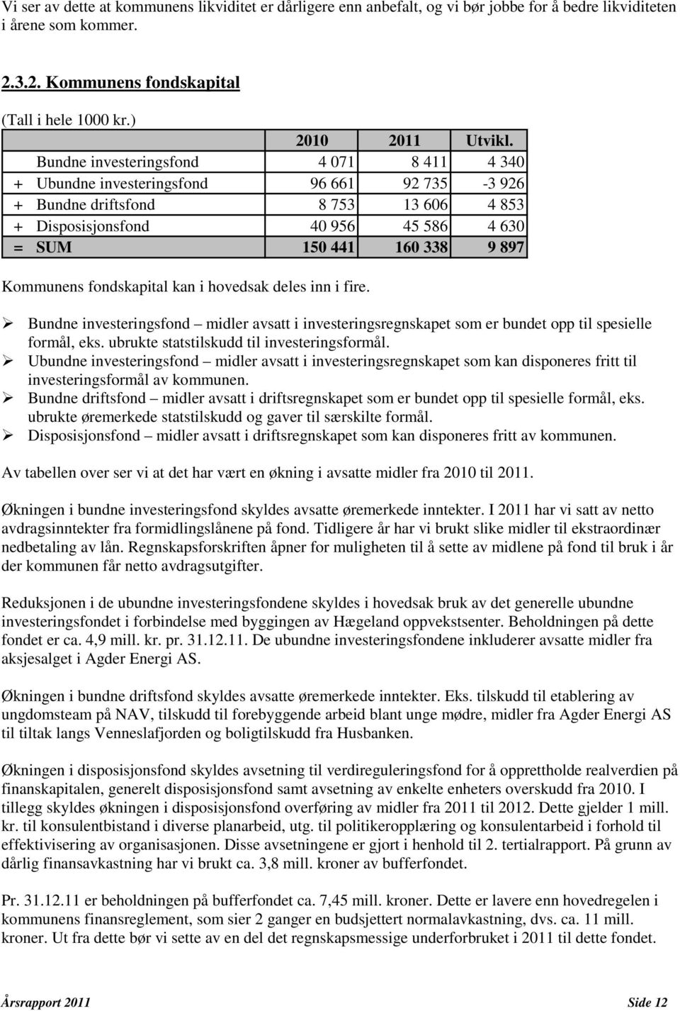 Kommunens fondskapital kan i hovedsak deles inn i fire. Bundne investeringsfond midler avsatt i investeringsregnskapet som er bundet opp til spesielle formål, eks.