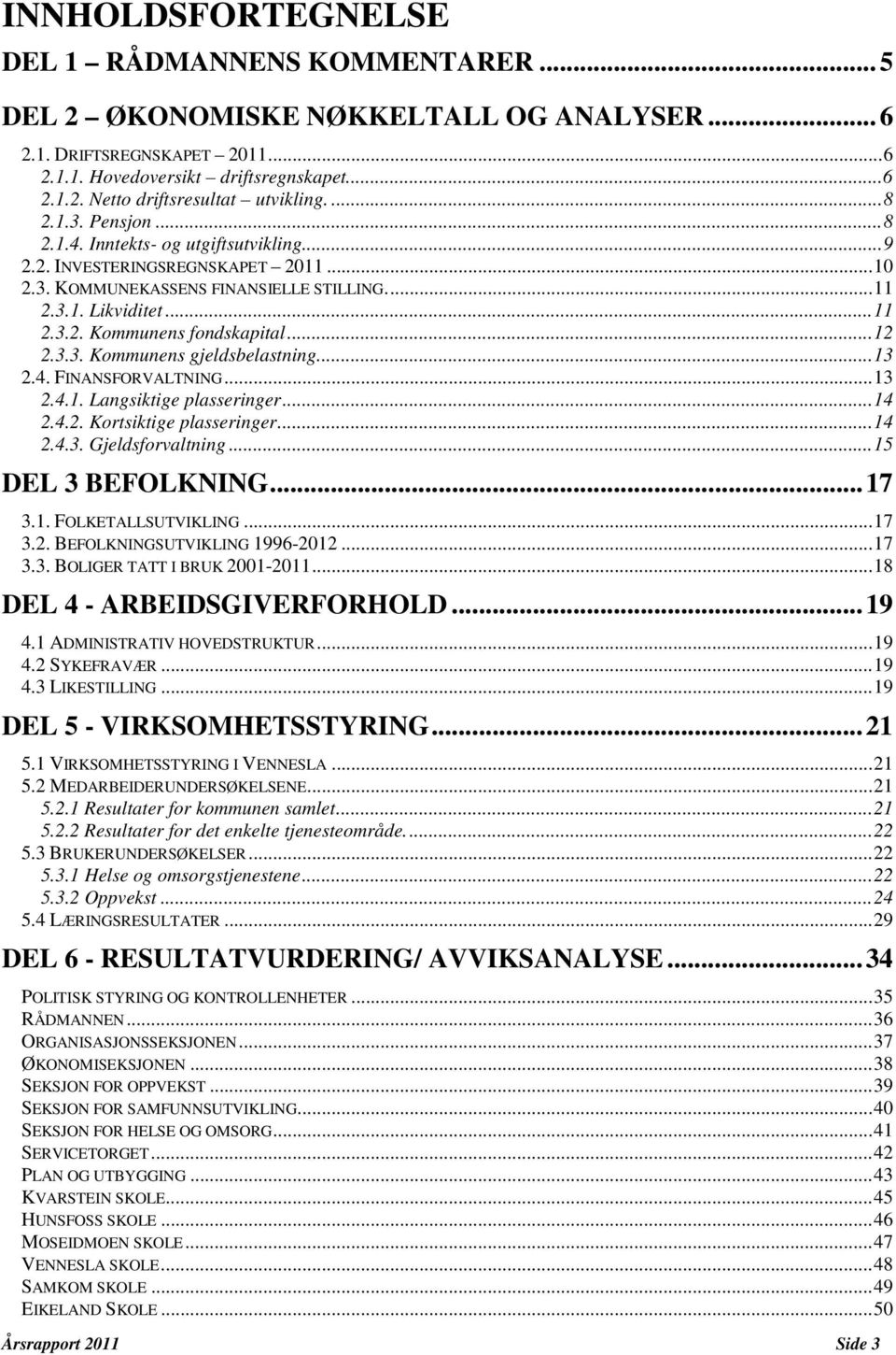 .. 12 2.3.3. Kommunens gjeldsbelastning.... 13 2.4. FINANSFORVALTNING... 13 2.4.1. Langsiktige plasseringer... 14 2.4.2. Kortsiktige plasseringer... 14 2.4.3. Gjeldsforvaltning... 15 DEL 3 BEFOLKNING.