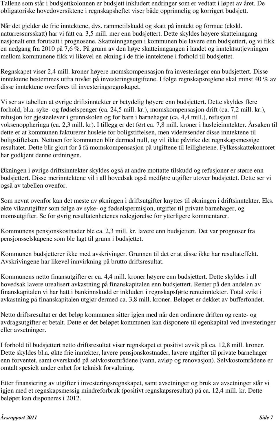 Dette skyldes høyere skatteinngang nasjonalt enn forutsatt i prognosene. Skatteinngangen i kommunen ble lavere enn budsjettert, og vi fikk en nedgang fra 2010 på 7,6 %.