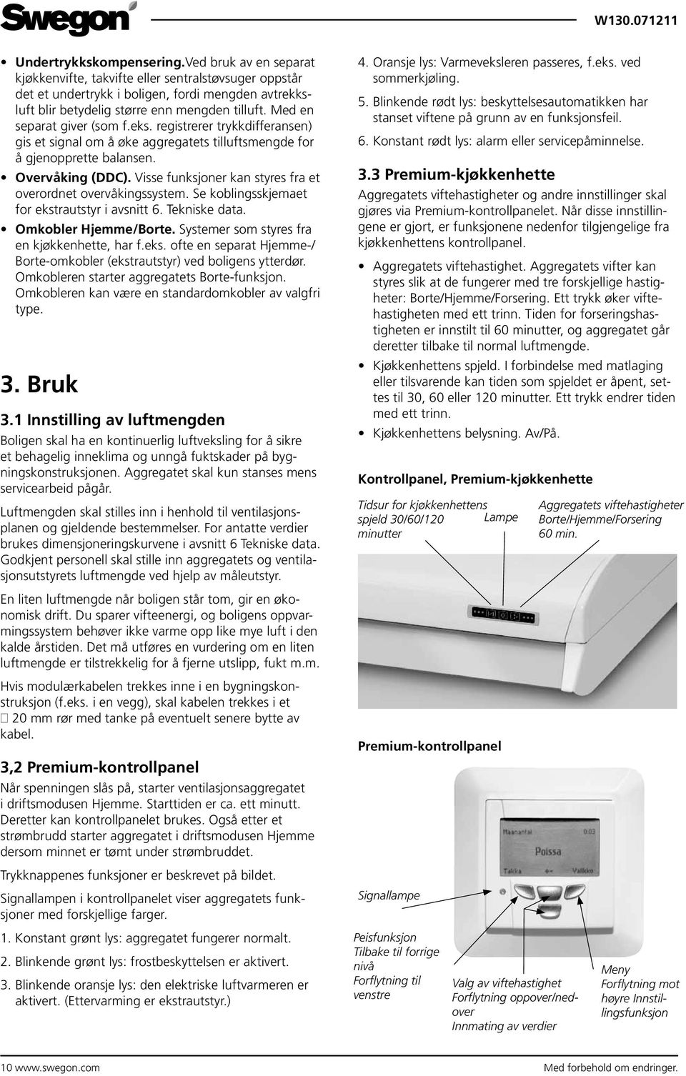 Visse funksjoner kan styres fra et overordnet overvåkingssystem. Se koblingsskjemaet for ekstrautstyr i avsnitt 6. Tekniske data. Omkobler Hjemme/Borte. Systemer som styres fra en kjøkkenhette, har f.