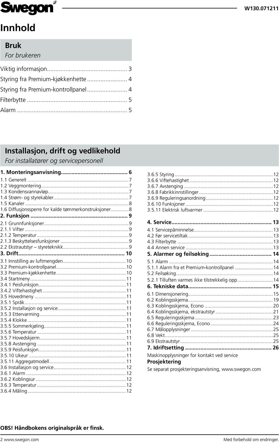 6 Diffusjonssperre for kalde tømmerkonstruksjoner 8 2. Funksjon... 9 2.1 Grunnfunksjoner 9 2.1.1 Vifter 9 2.1.2 Temperatur 9 2.1.3 Beskyttelsesfunksjoner 9 2.2 Ekstrautstyr styreteknikk 9 3. Drift.