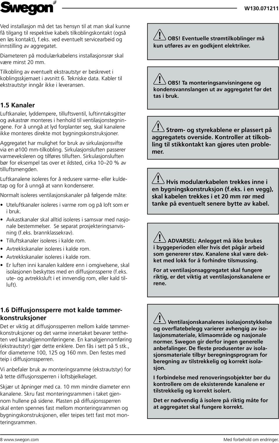 Tilkobling av eventuelt ekstrautstyr er beskrevet i koblingsskjemaet i avsnitt 6. Tekniske data. Kabler til ekstrautstyr inngår ikke i leveransen. 1.