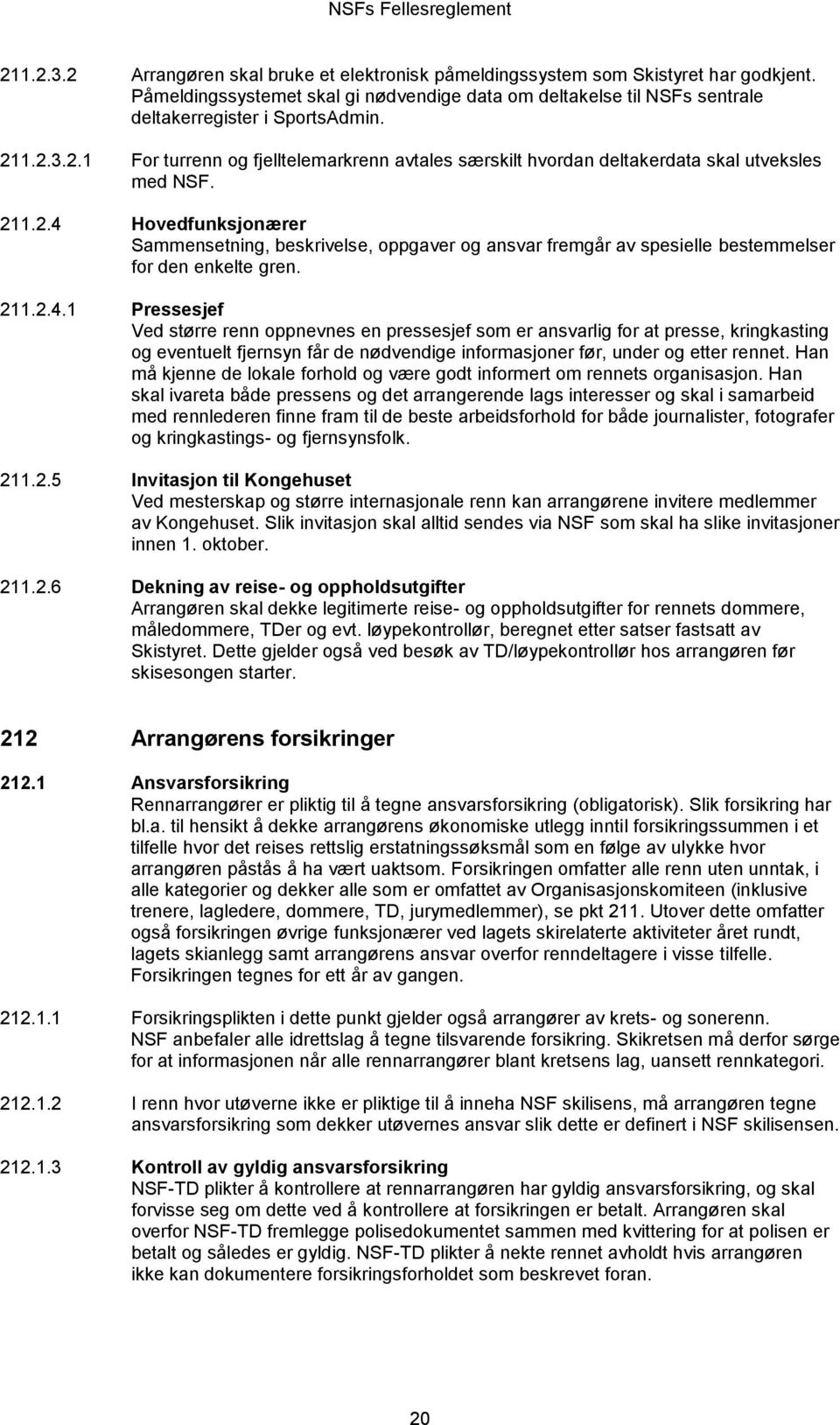 211.2.4.1 Pressesjef Ved større renn oppnevnes en pressesjef som er ansvarlig for at presse, kringkasting og eventuelt fjernsyn får de nødvendige informasjoner før, under og etter rennet.