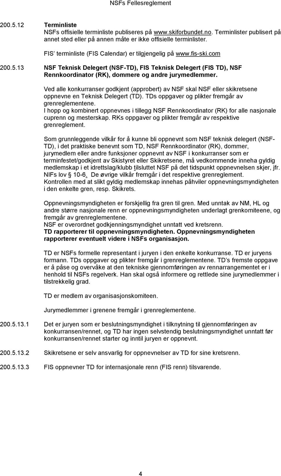 Ved alle konkurranser godkjent (approbert) av NSF skal NSF eller skikretsene oppnevne en Teknisk Delegert (TD). TDs oppgaver og plikter fremgår av grenreglementene.