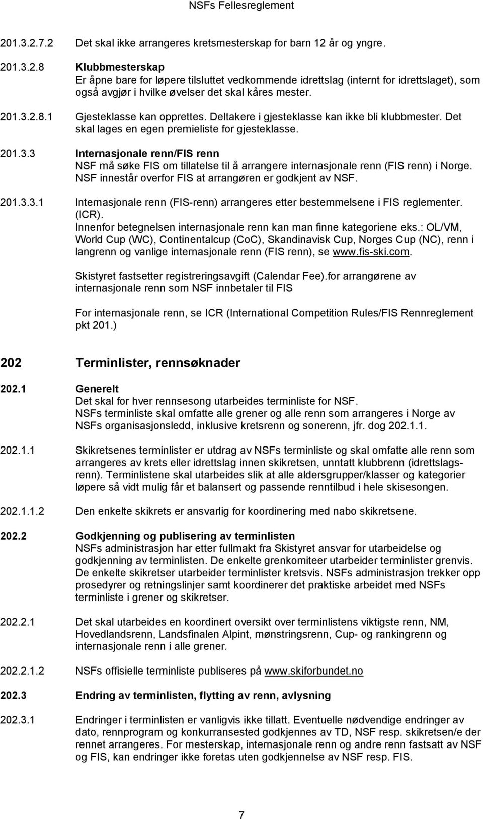 NSF innestår overfor FIS at arrangøren er godkjent av NSF. 201.3.3.1 Internasjonale renn (FIS-renn) arrangeres etter bestemmelsene i FIS reglementer. (ICR).