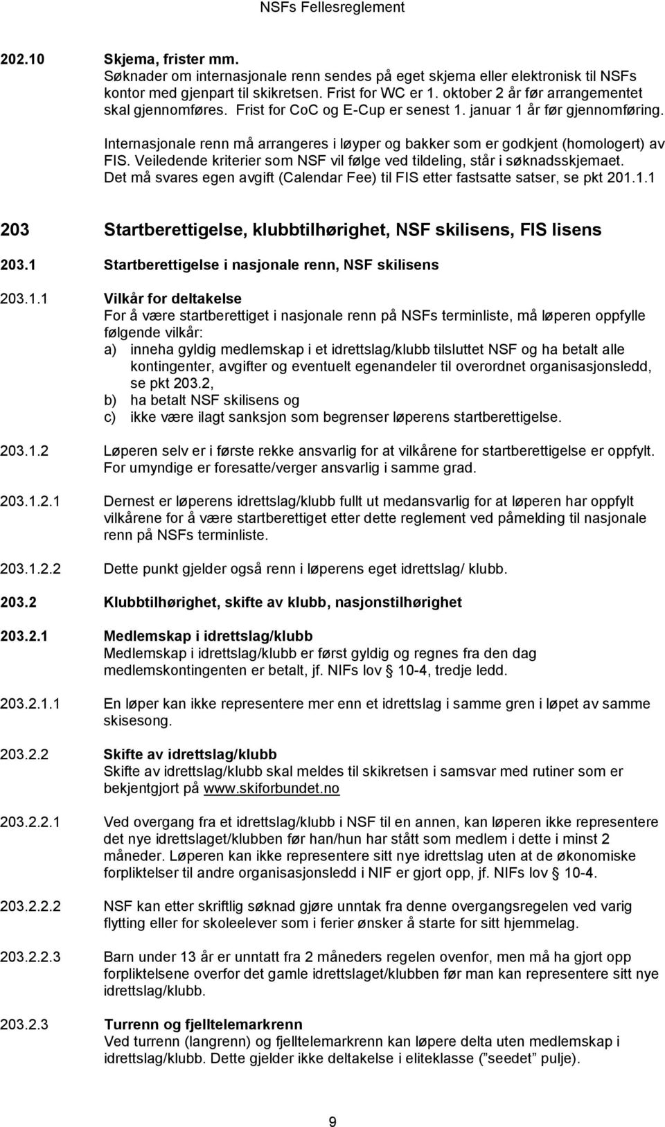 Internasjonale renn må arrangeres i løyper og bakker som er godkjent (homologert) av FIS. Veiledende kriterier som NSF vil følge ved tildeling, står i søknadsskjemaet.