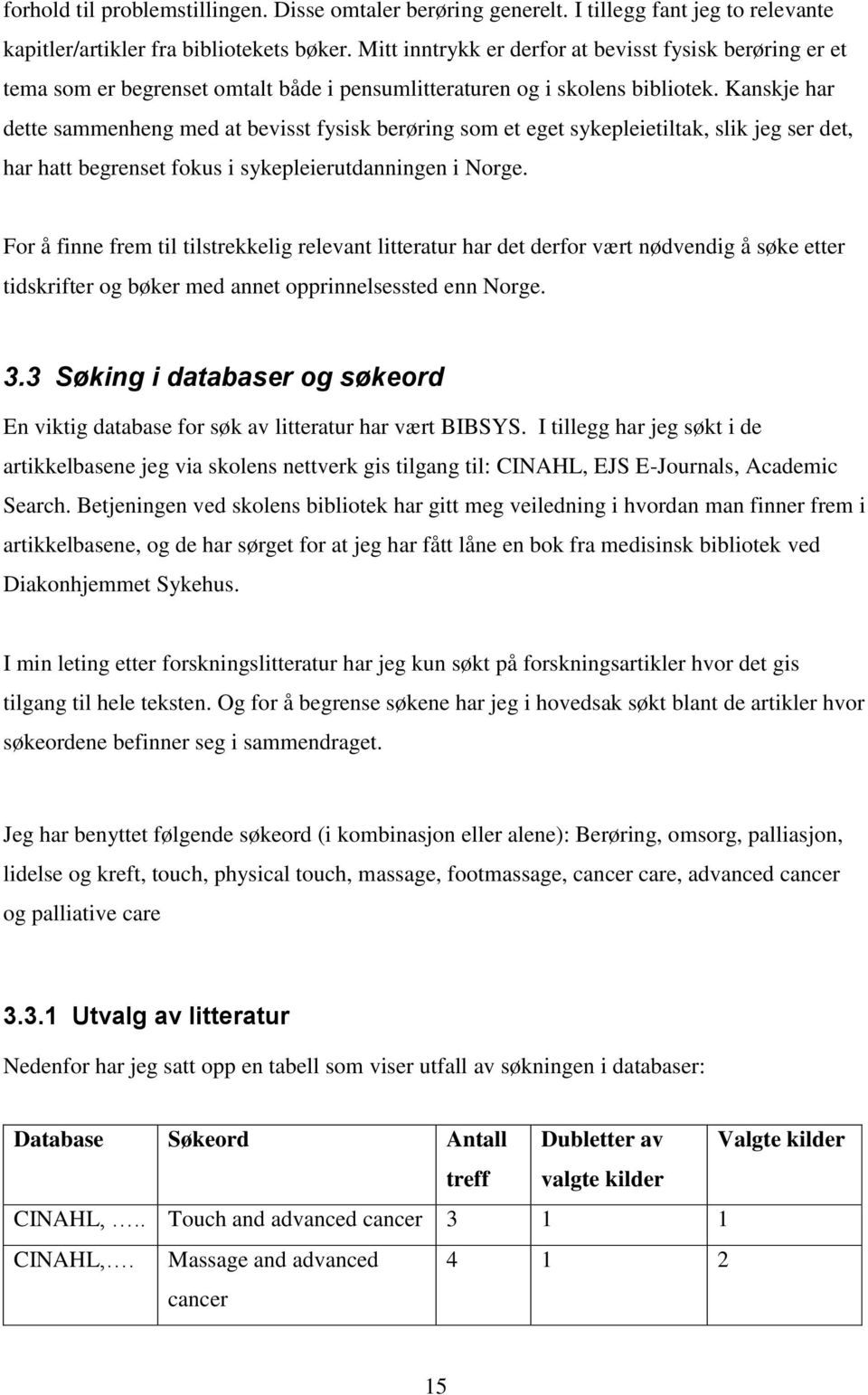 Kanskje har dette sammenheng med at bevisst fysisk berøring som et eget sykepleietiltak, slik jeg ser det, har hatt begrenset fokus i sykepleierutdanningen i Norge.