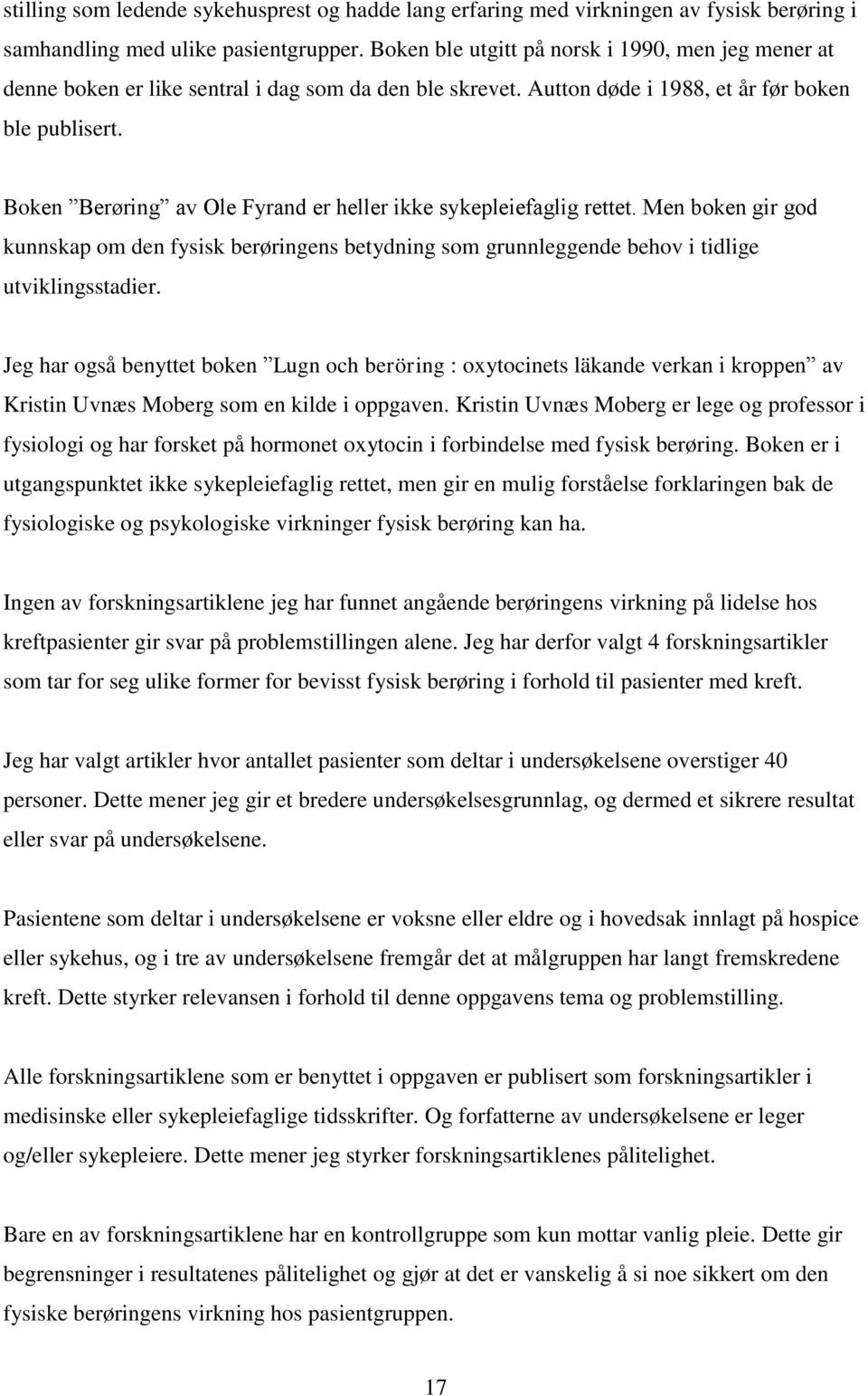 Boken Berøring av Ole Fyrand er heller ikke sykepleiefaglig rettet. Men boken gir god kunnskap om den fysisk berøringens betydning som grunnleggende behov i tidlige utviklingsstadier.