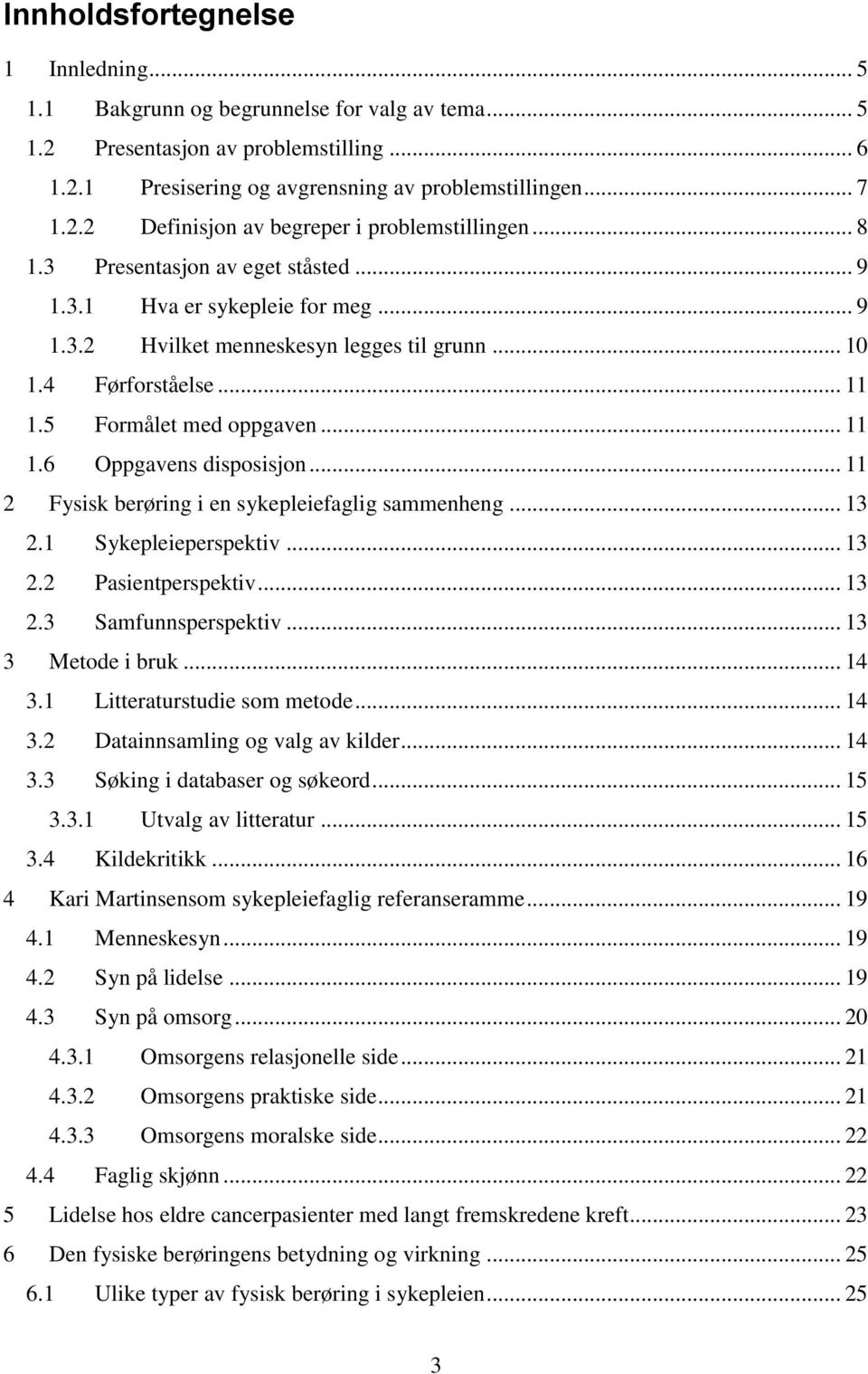 .. 11 2 Fysisk berøring i en sykepleiefaglig sammenheng... 13 2.1 Sykepleieperspektiv... 13 2.2 Pasientperspektiv... 13 2.3 Samfunnsperspektiv... 13 3 Metode i bruk... 14 3.