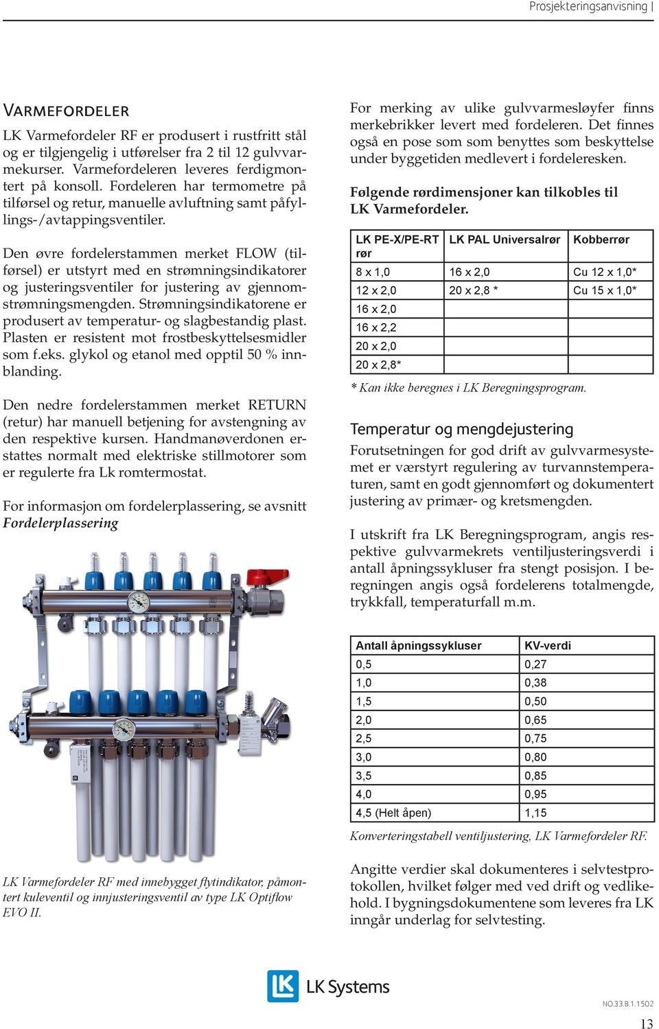 Den øvre fordelerstammen merket FLOW (tilførsel) er utstyrt med en strømningsindikatorer og justeringsventiler for justering av gjennomstrømningsmengden.