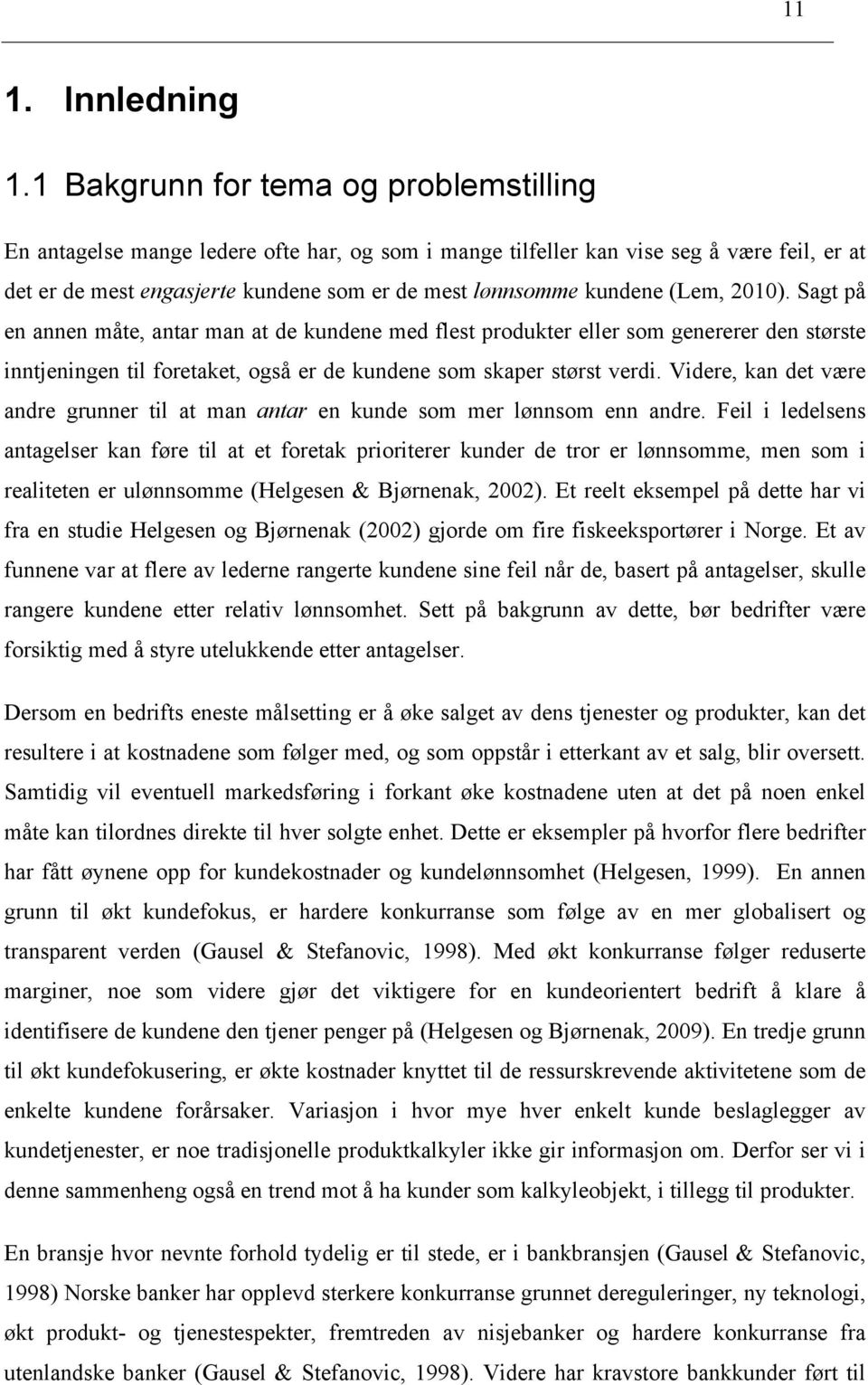 (Lem, 2010). Sagt på en annen måte, antar man at de kundene med flest produkter eller som genererer den største inntjeningen til foretaket, også er de kundene som skaper størst verdi.