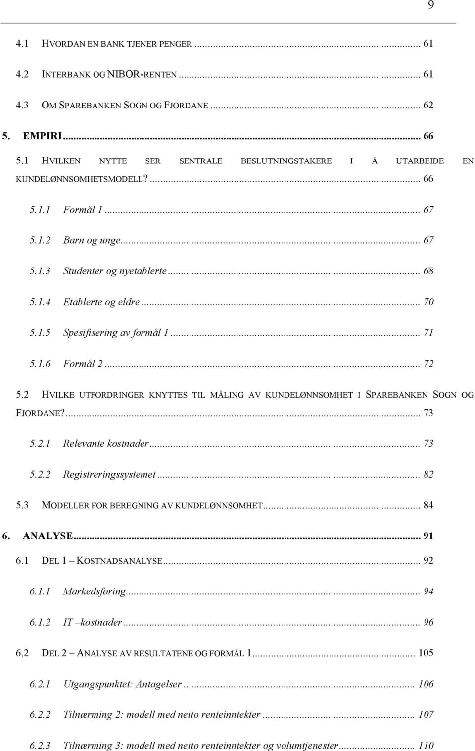 .. 70 5.1.5 Spesifisering av formål 1... 71 5.1.6 Formål 2... 72 5.2 HVILKE UTFORDRINGER KNYTTES TIL MÅLING AV KUNDELØNNSOMHET I SPAREBANKEN SOGN OG FJORDANE?... 73 5.2.1 Relevante kostnader... 73 5.2.2 Registreringssystemet.