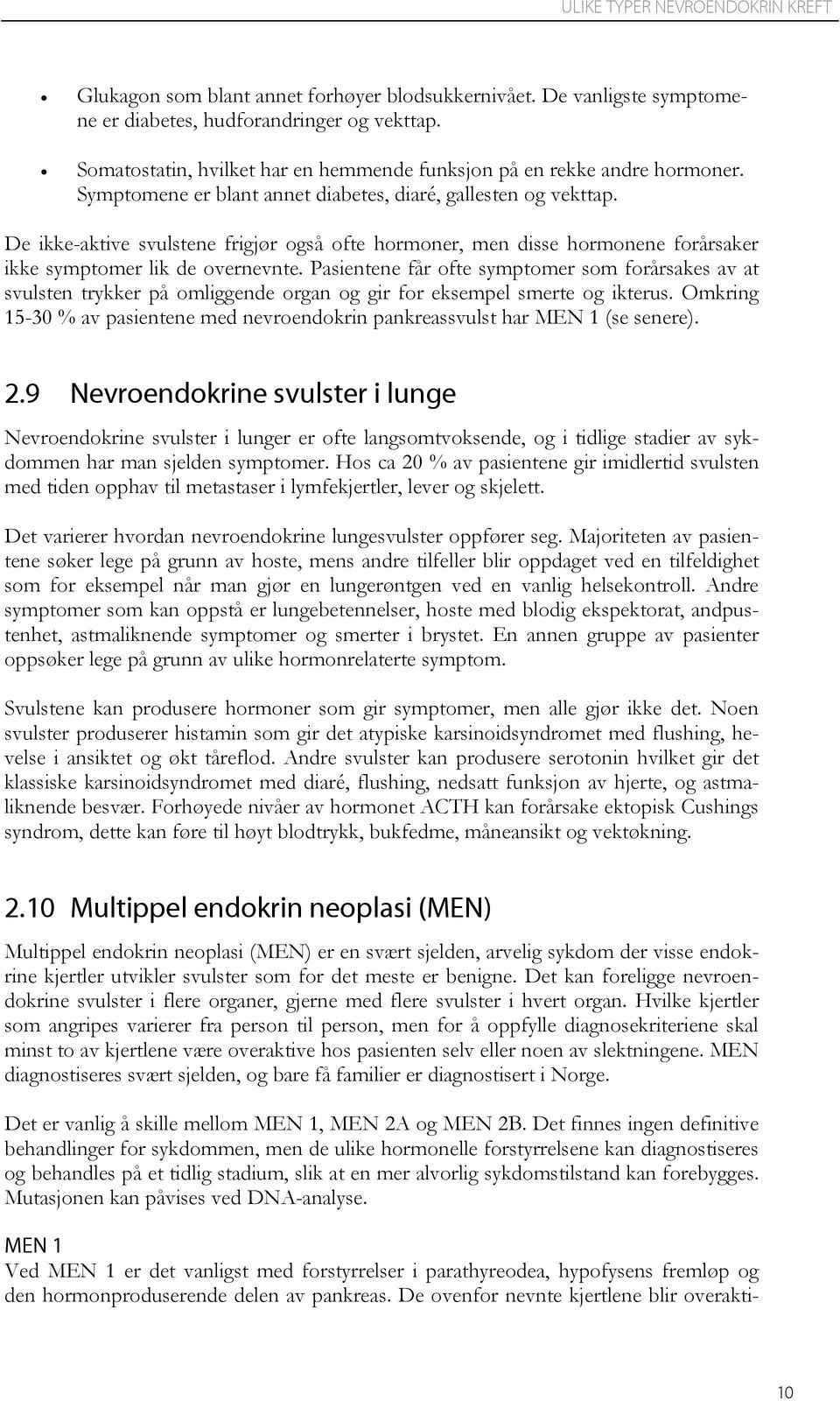 De ikke-aktive svulstene frigjør også ofte hormoner, men disse hormonene forårsaker ikke symptomer lik de overnevnte.