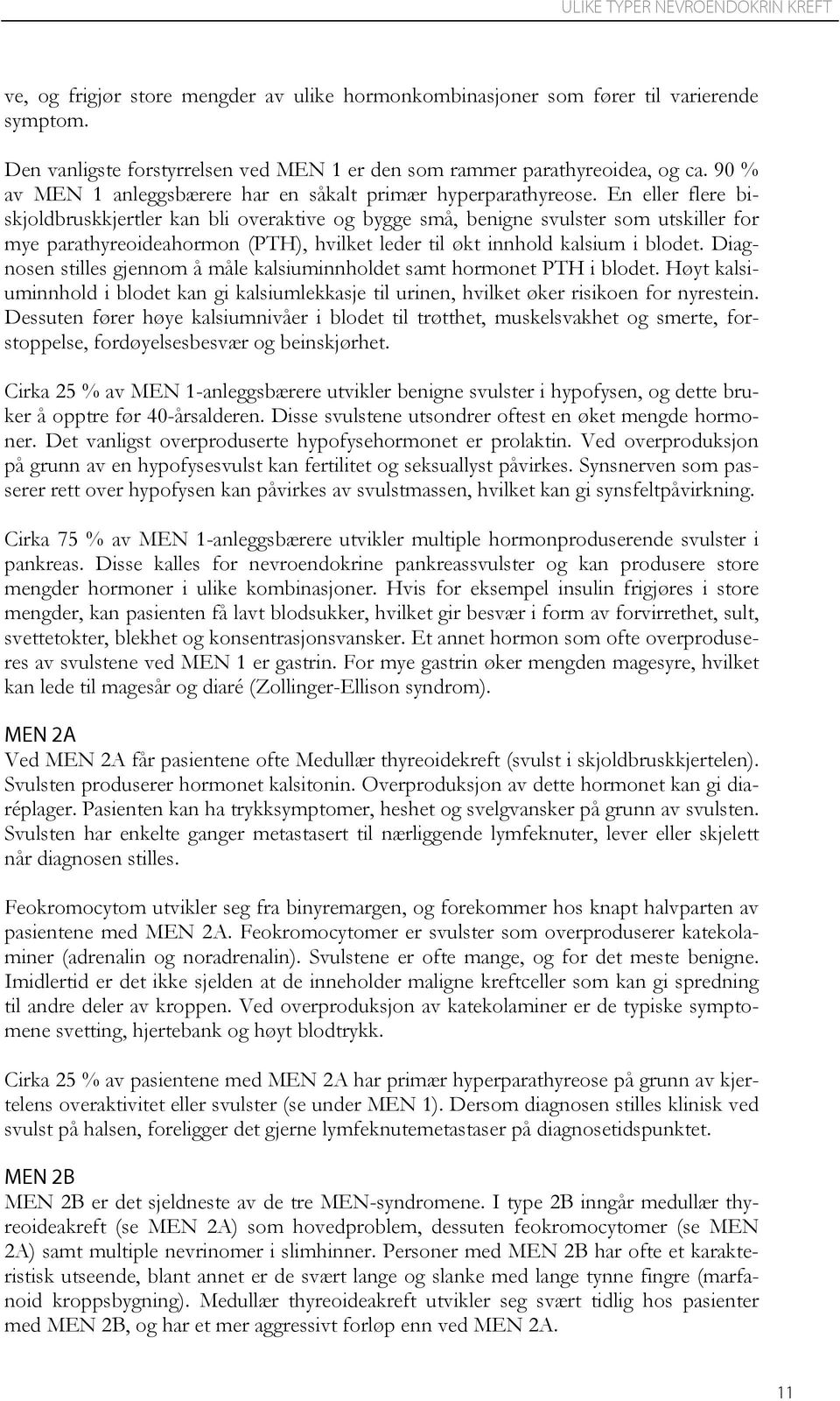 En eller flere biskjoldbruskkjertler kan bli overaktive og bygge små, benigne svulster som utskiller for mye parathyreoideahormon (PTH), hvilket leder til økt innhold kalsium i blodet.