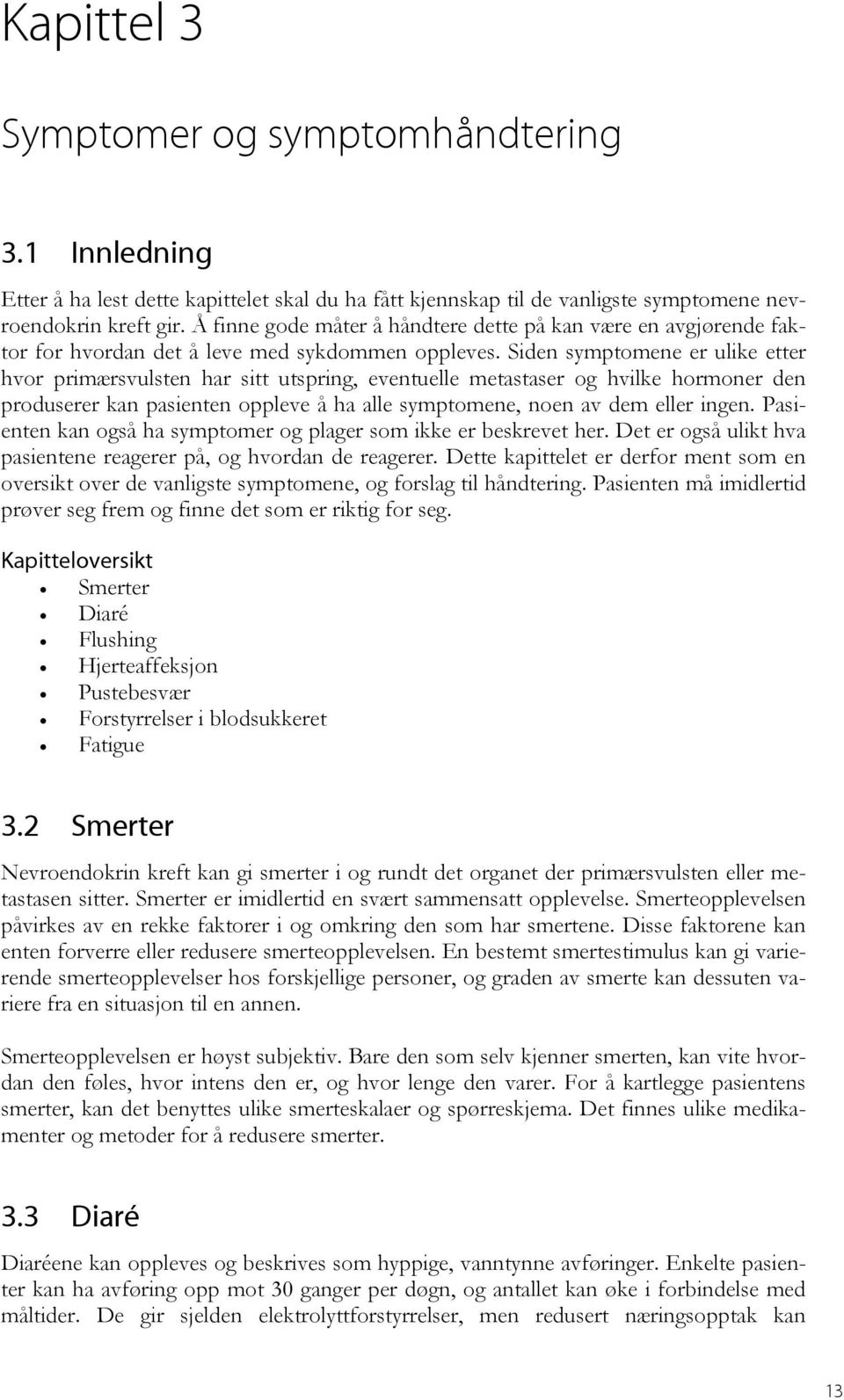 Siden symptomene er ulike etter hvor primærsvulsten har sitt utspring, eventuelle metastaser og hvilke hormoner den produserer kan pasienten oppleve å ha alle symptomene, noen av dem eller ingen.