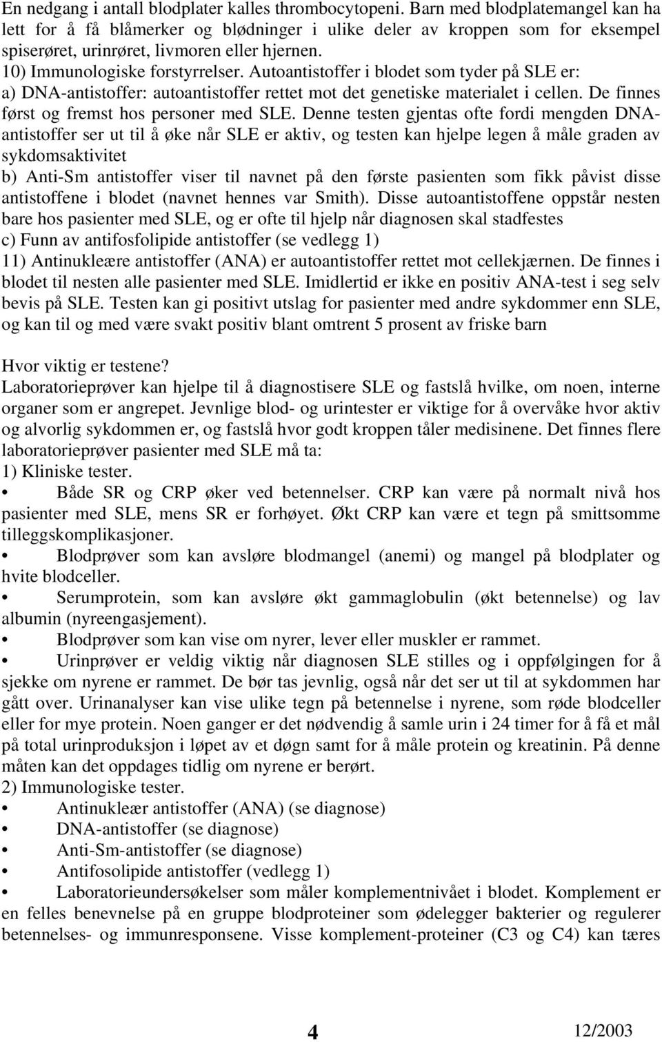 Autoantistoffer i blodet som tyder på SLE er: a) DNA-antistoffer: autoantistoffer rettet mot det genetiske materialet i cellen. De finnes først og fremst hos personer med SLE.